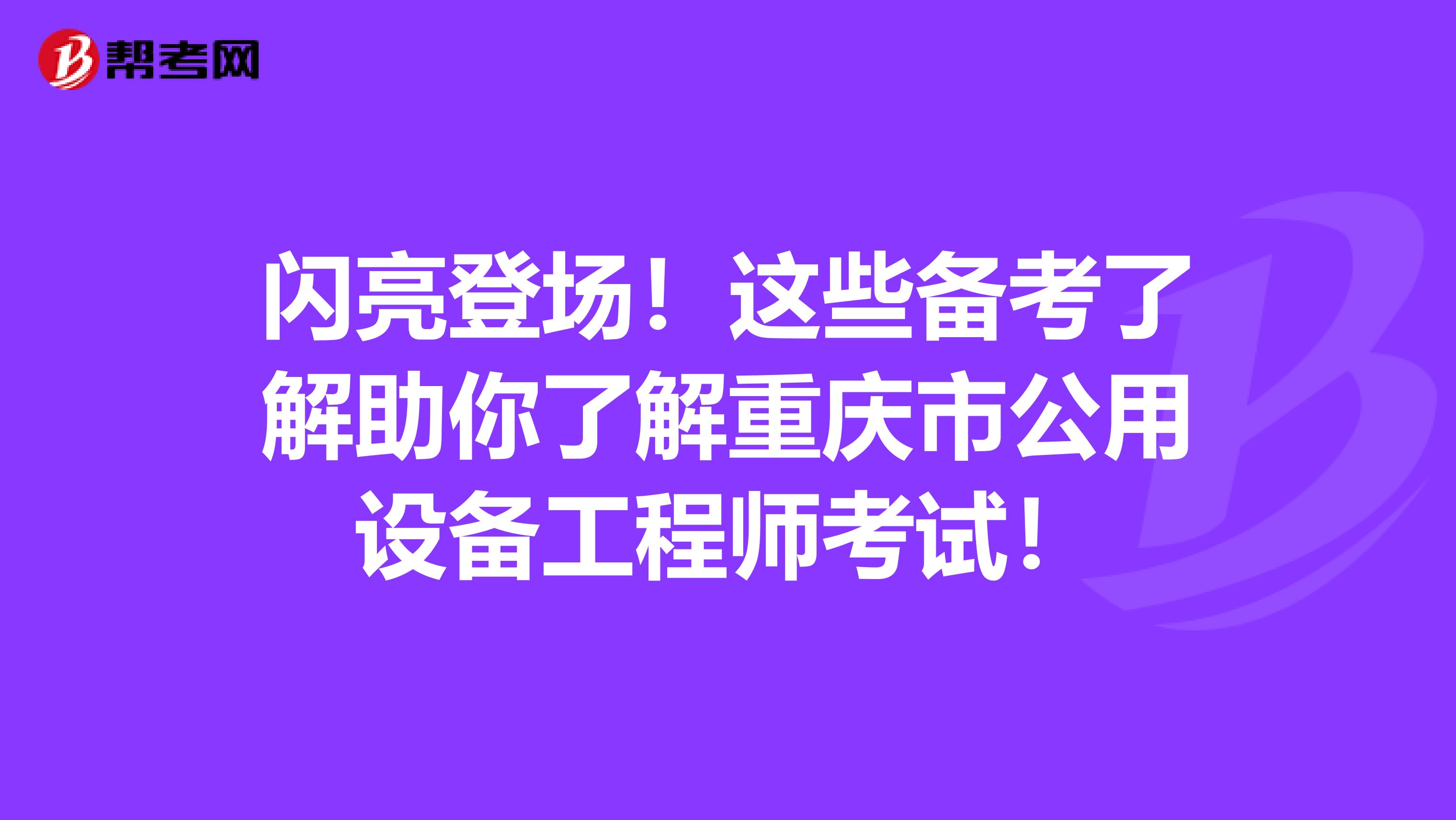 闪亮登场！这些备考了解助你了解重庆市公用设备工程师考试！