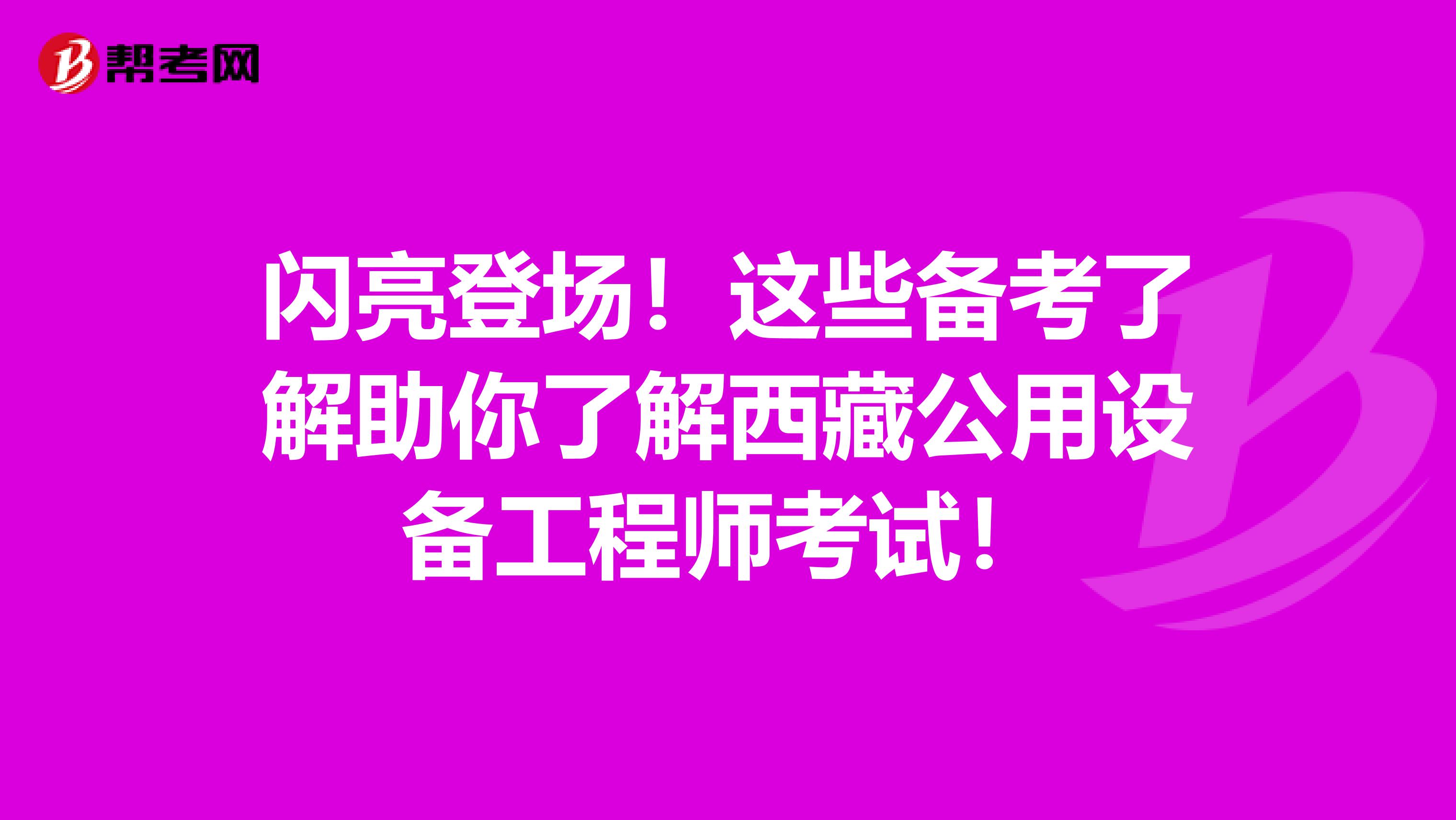闪亮登场！这些备考了解助你了解西藏公用设备工程师考试！