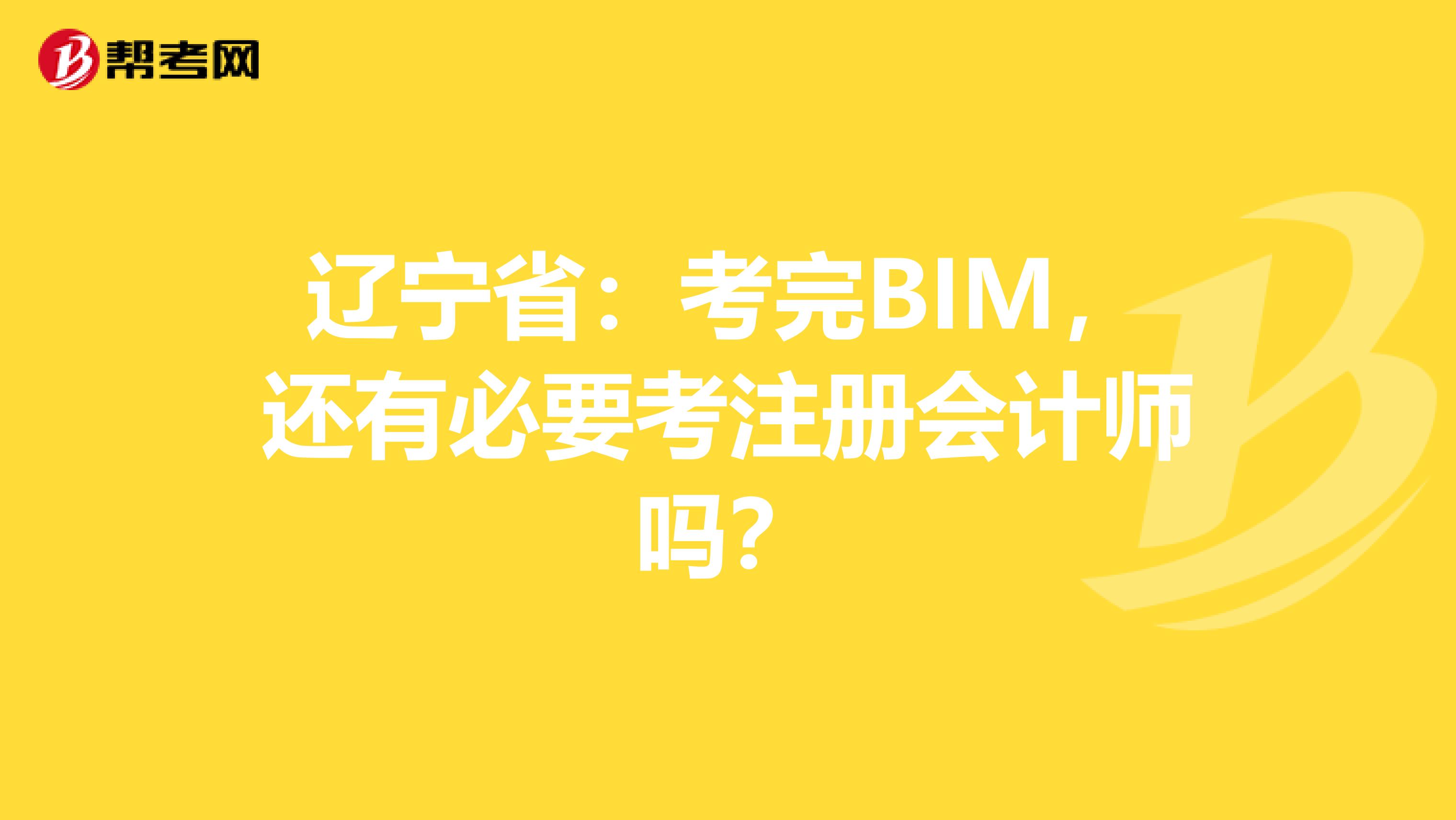 辽宁省：考完BIM，还有必要考注册会计师吗？