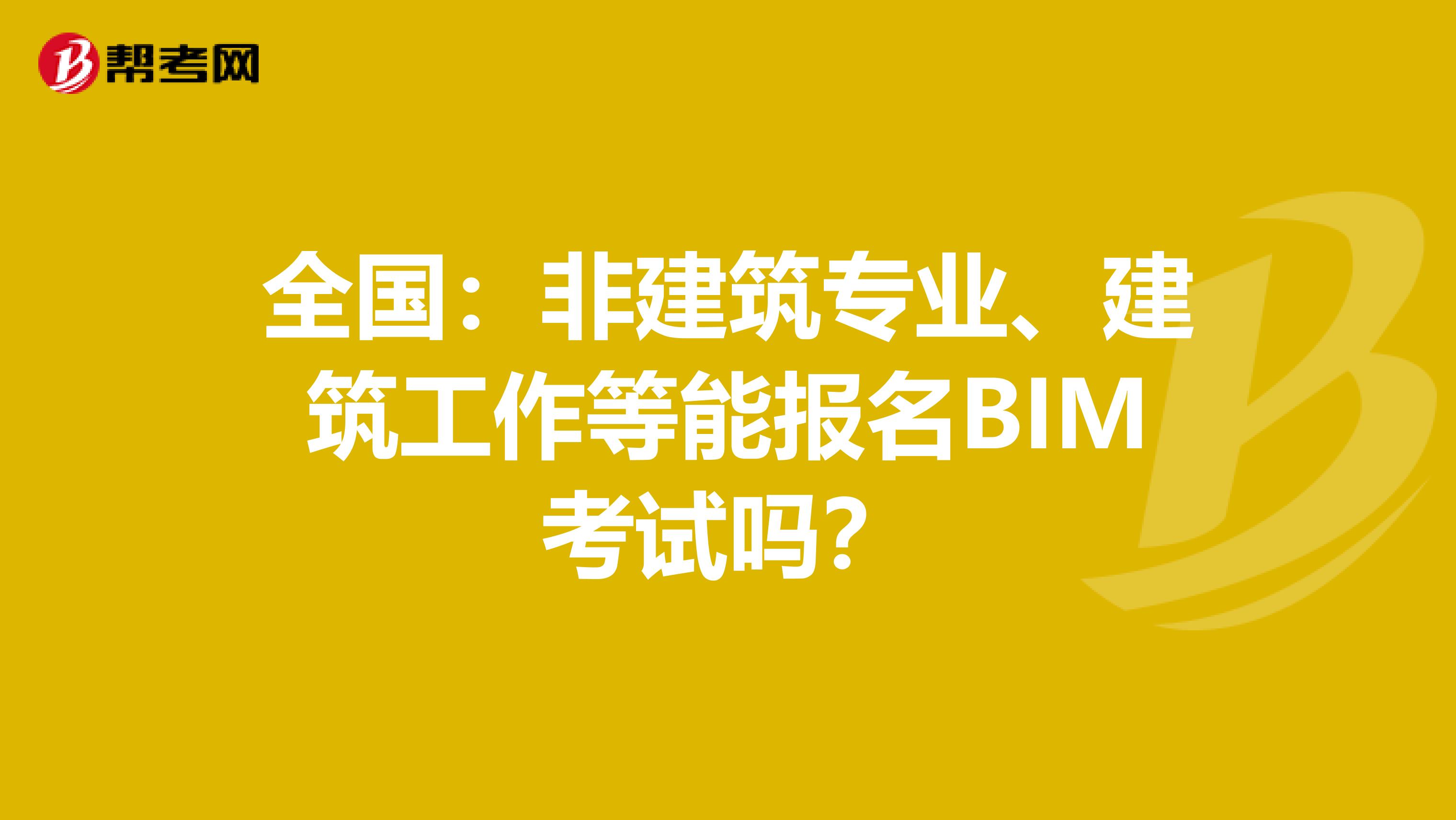 全国：非建筑专业、建筑工作等能报名BIM考试吗？