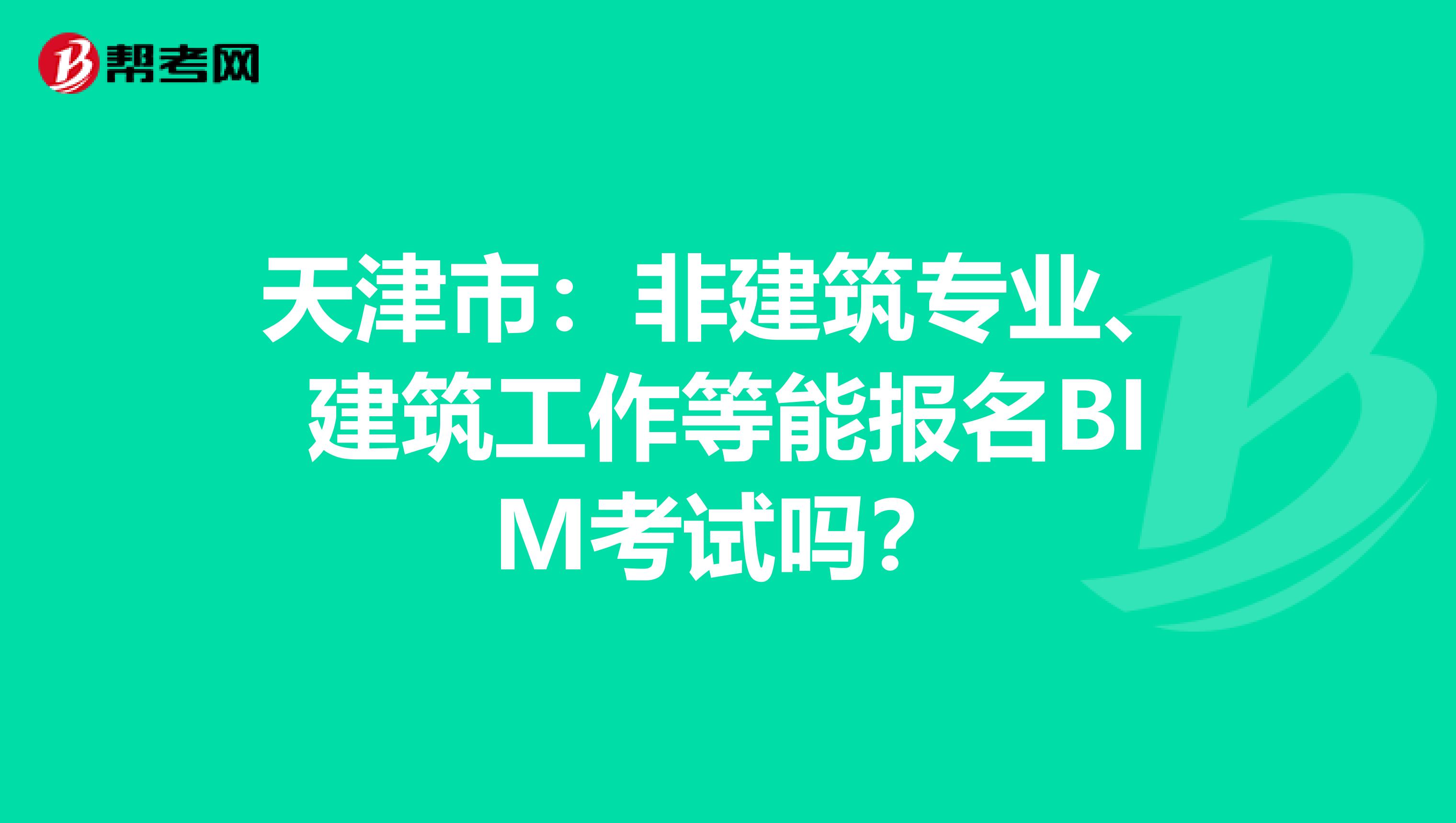 天津市：非建筑专业、建筑工作等能报名BIM考试吗？