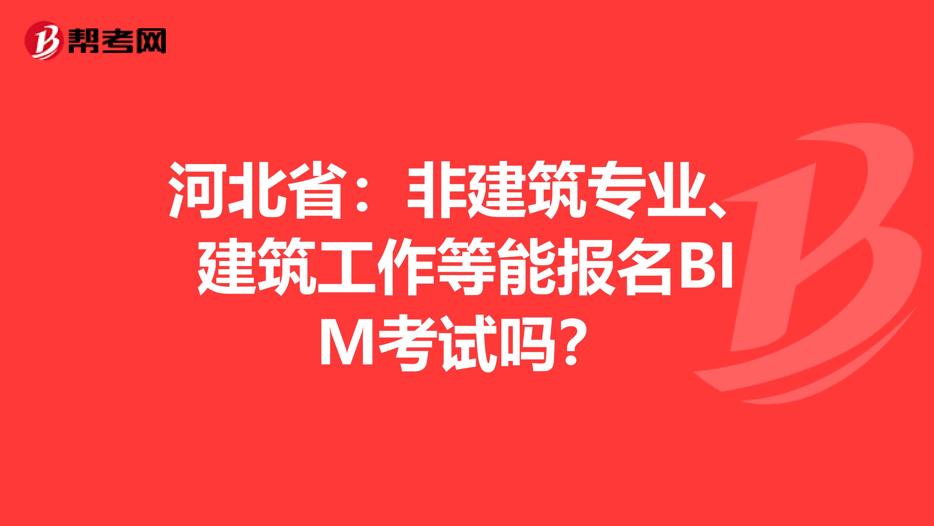 河北省：非建筑专业、建筑工作等能报名BIM考试吗？