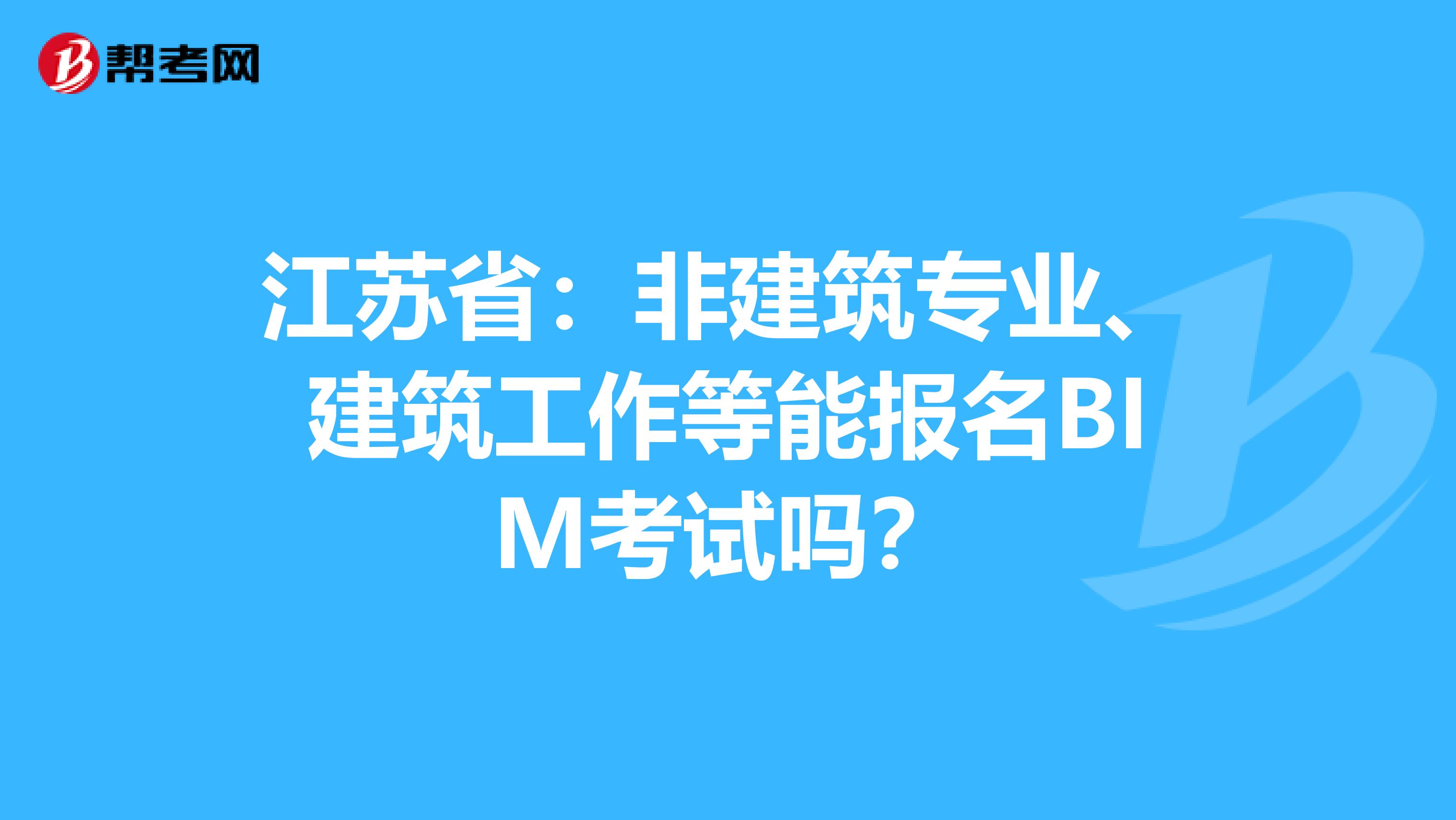 江苏省：非建筑专业、建筑工作等能报名BIM考试吗？