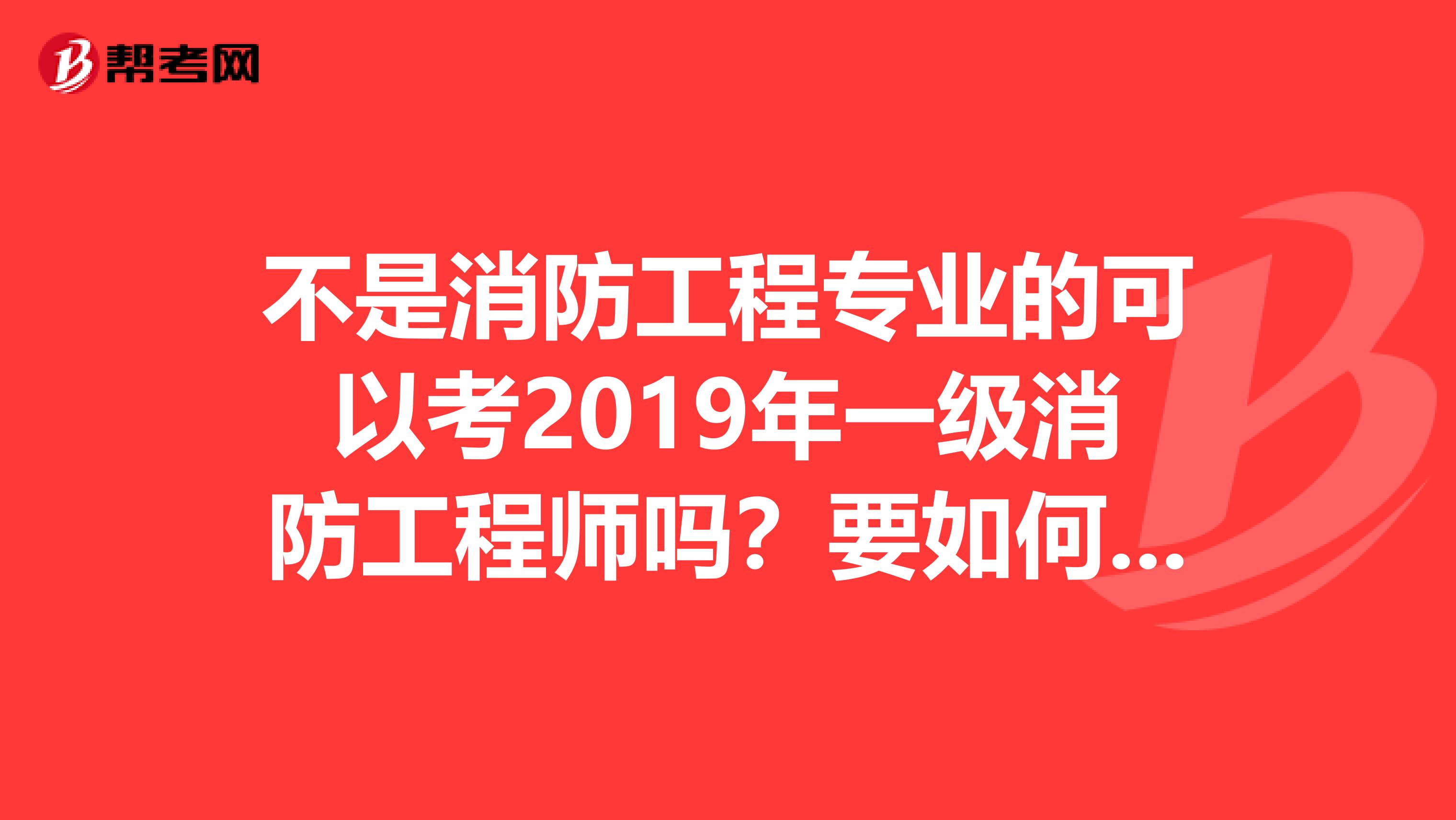 不是消防工程专业的可以考2019年一级消防工程师吗？要如何一次性通过呢？