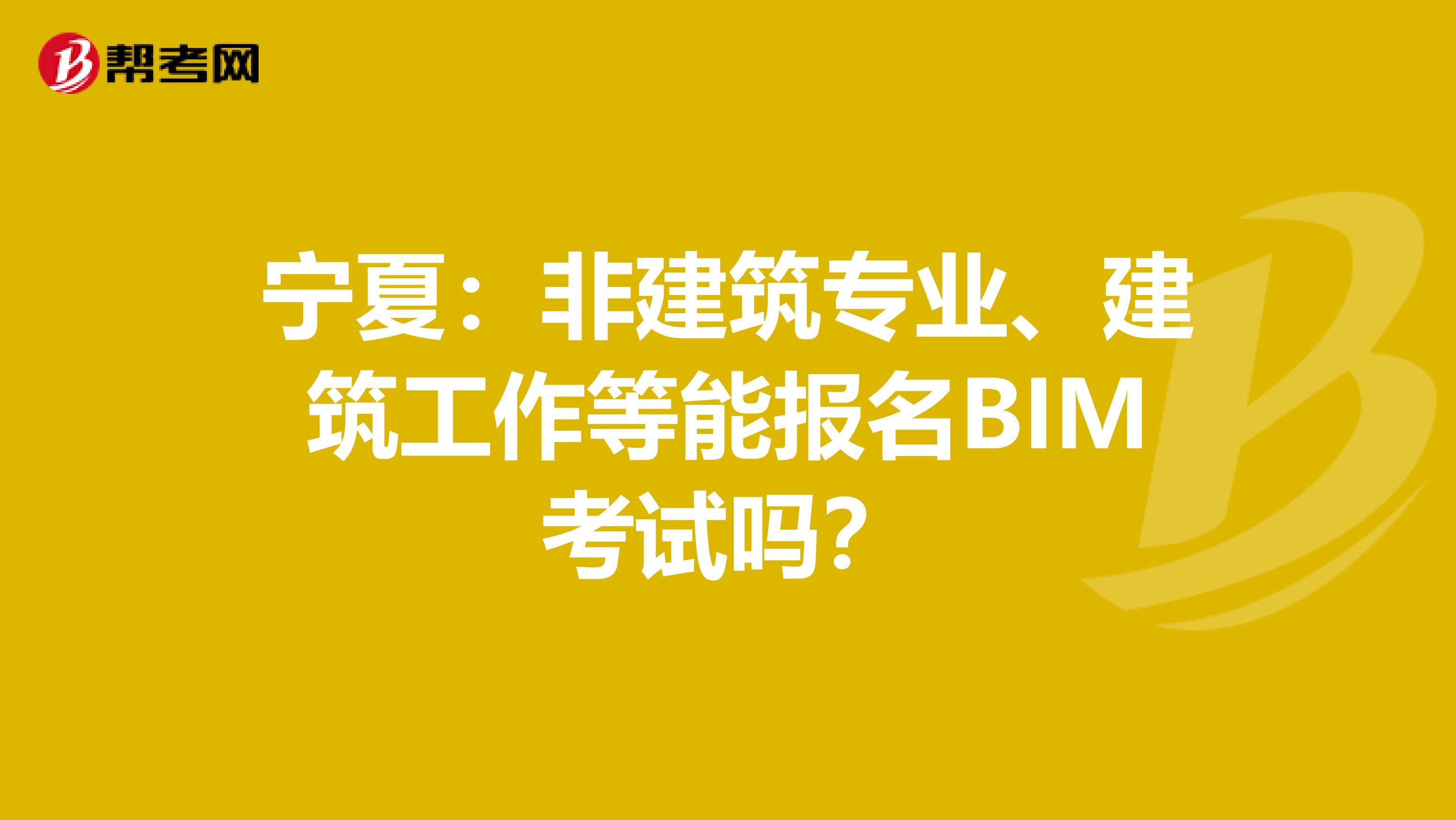 宁夏：非建筑专业、建筑工作等能报名BIM考试吗？