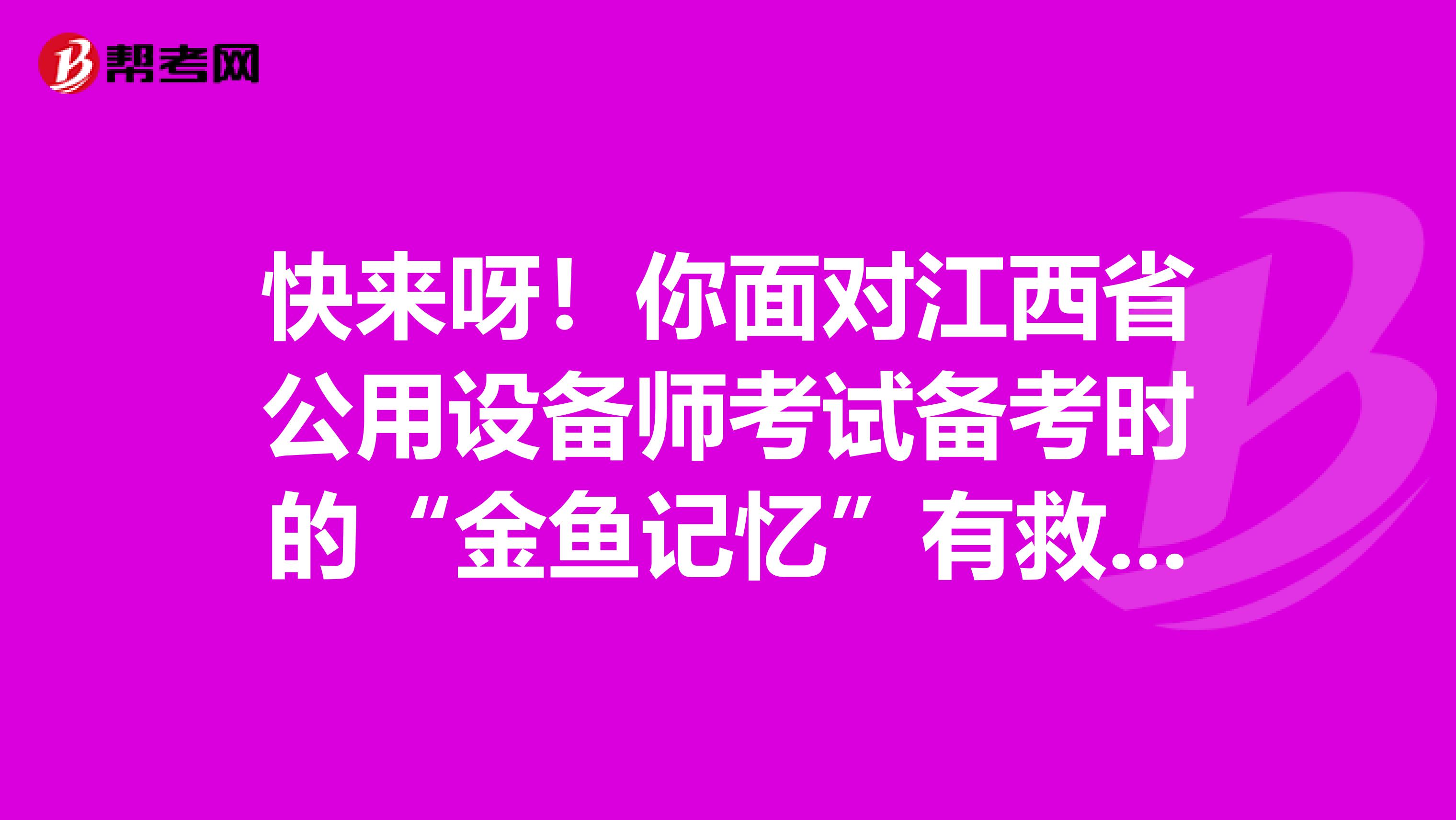 快来呀！你面对江西省公用设备师考试备考时的“金鱼记忆”有救啦！