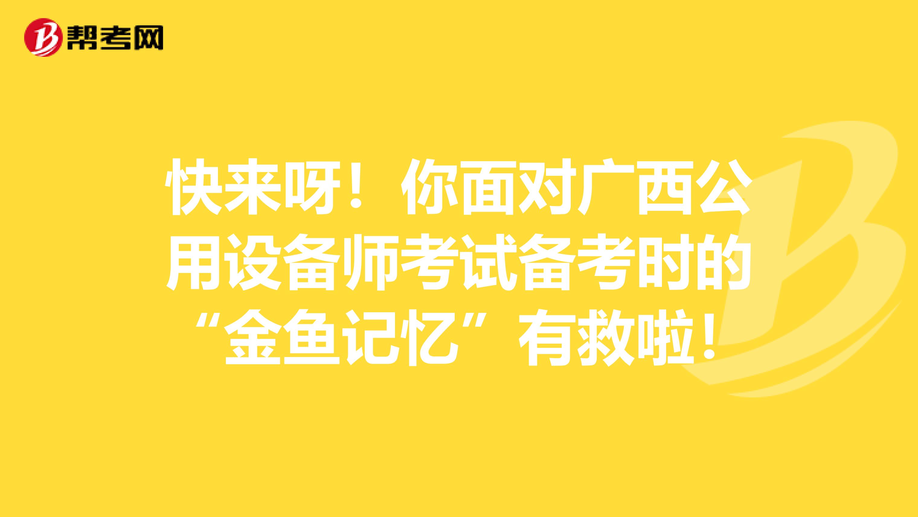 快来呀！你面对广西公用设备师考试备考时的“金鱼记忆”有救啦！