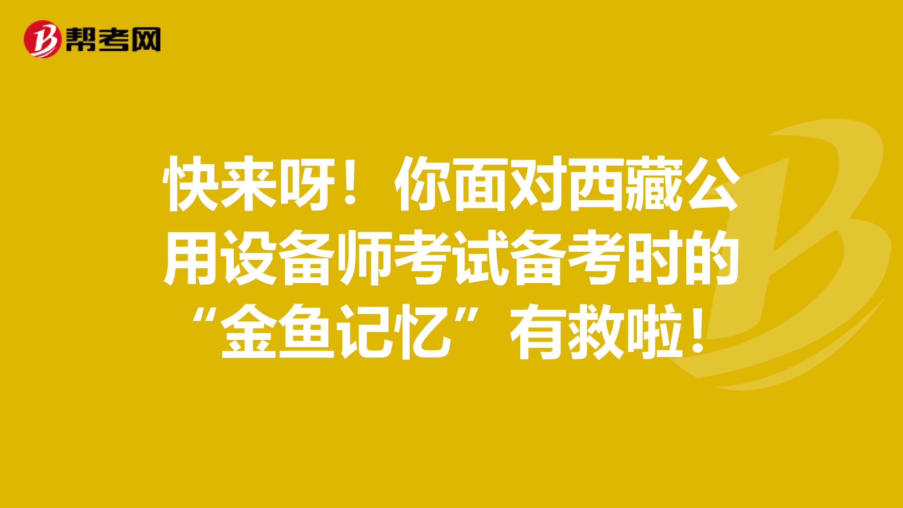 快来呀！你面对西藏公用设备师考试备考时的“金鱼记忆”有救啦！
