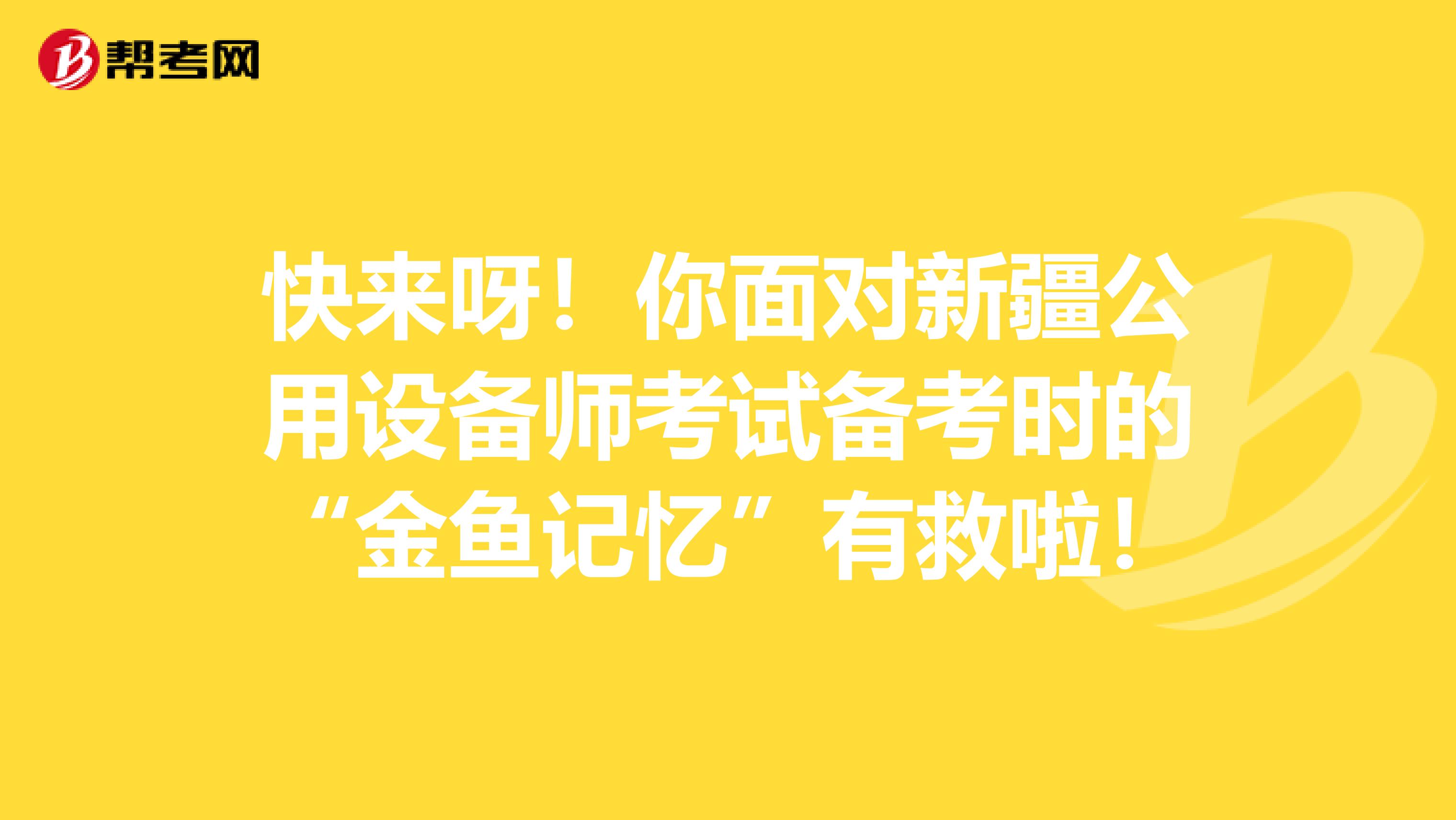 快来呀！你面对新疆公用设备师考试备考时的“金鱼记忆”有救啦！