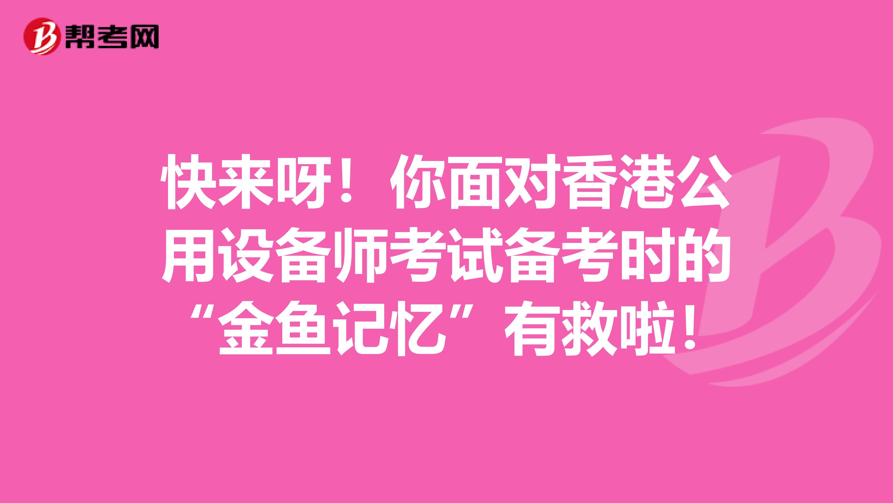 快来呀！你面对香港公用设备师考试备考时的“金鱼记忆”有救啦！