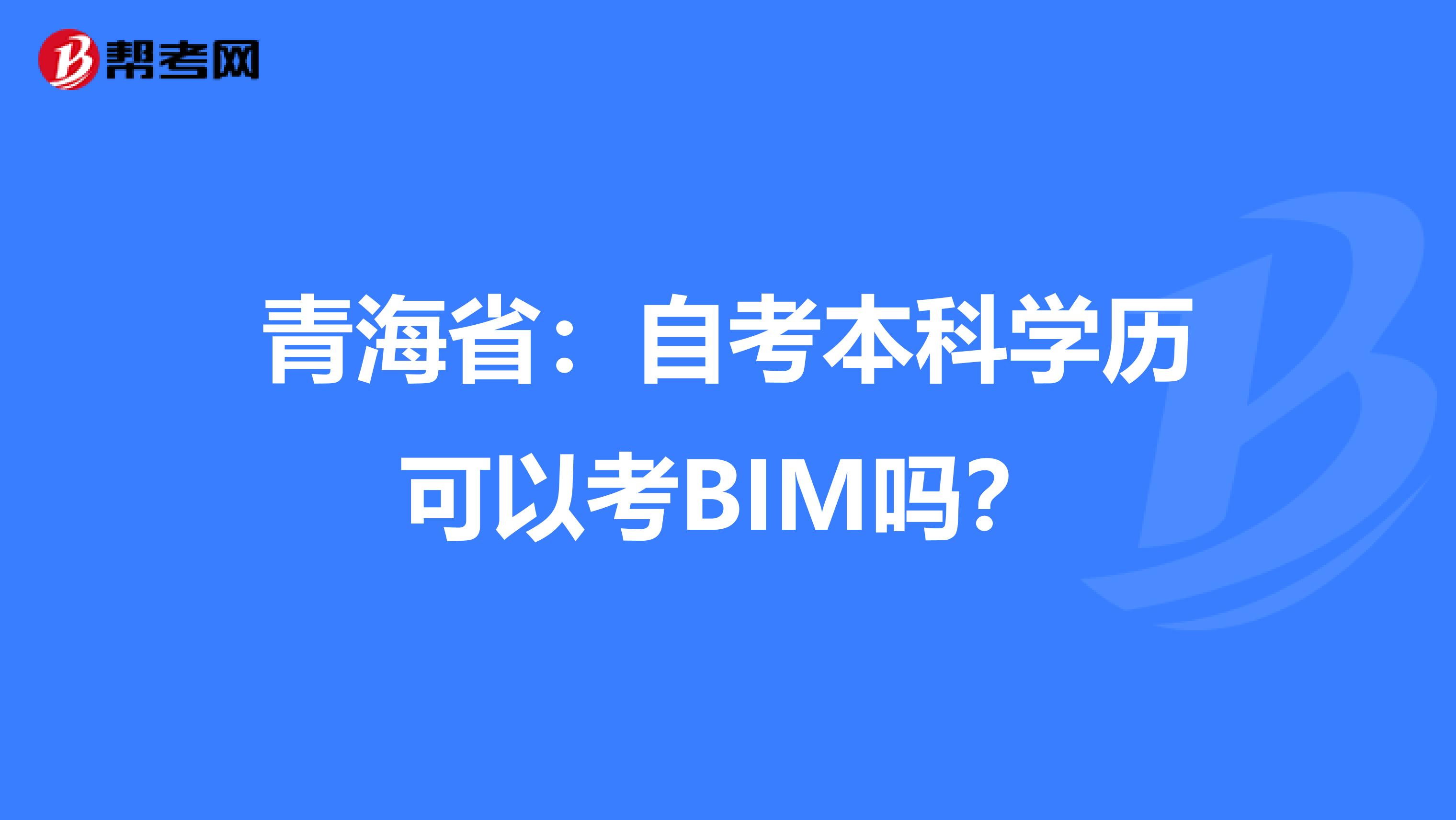 青海省：自考本科学历可以考BIM吗？