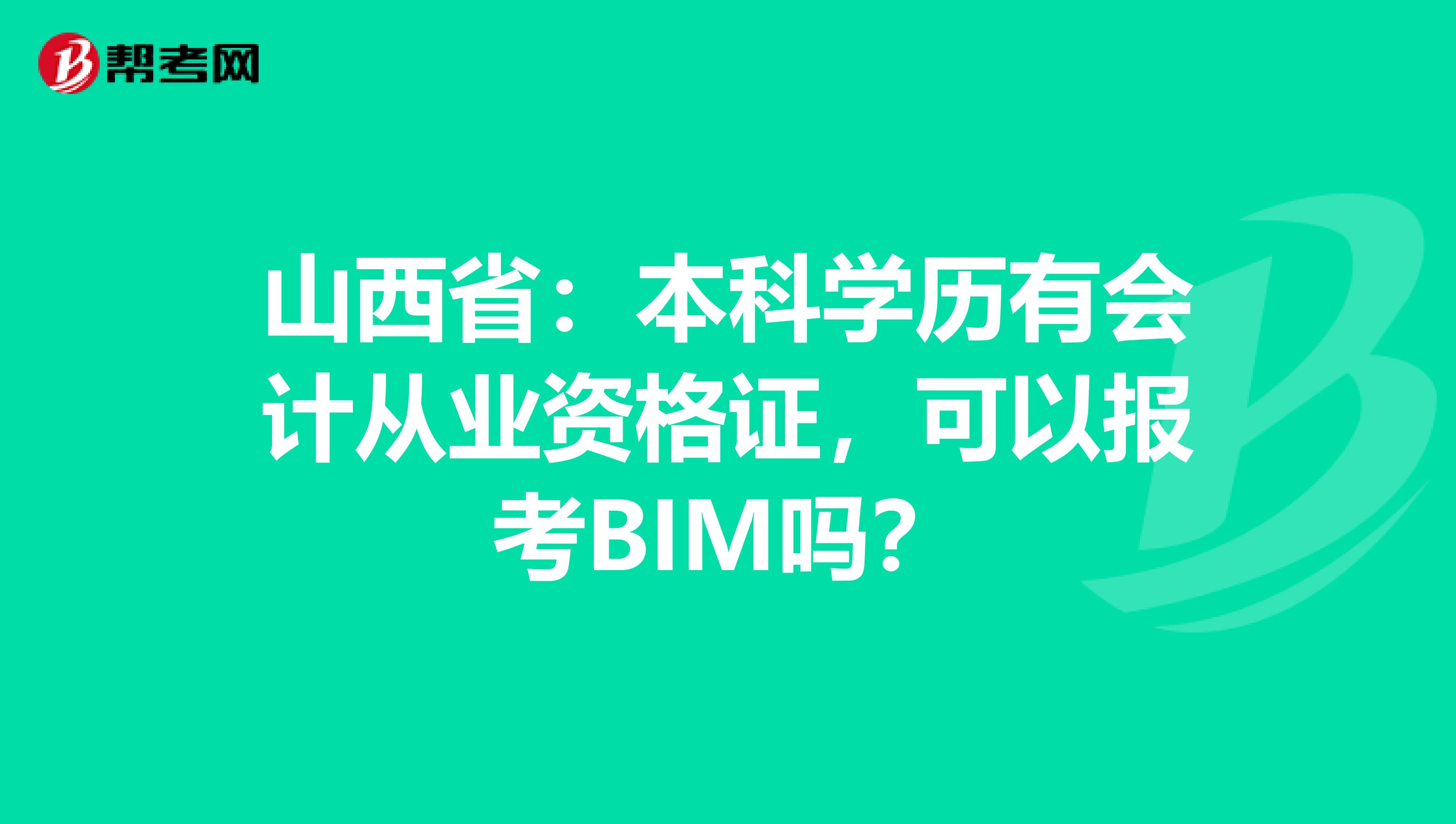 山西省：本科学历有会计从业资格证，可以报考BIM吗？