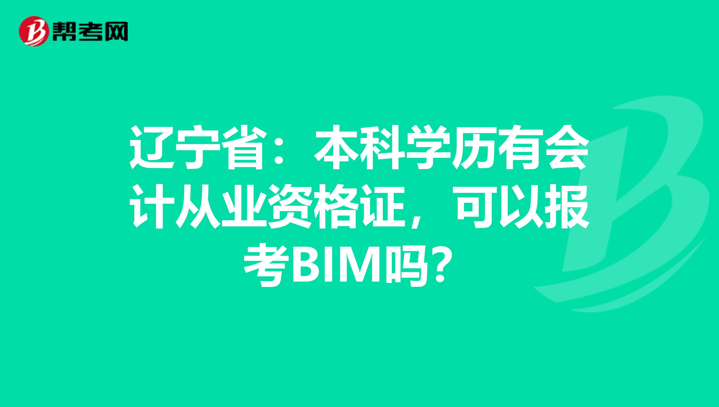 辽宁省：本科学历有会计从业资格证，可以报考BIM吗？