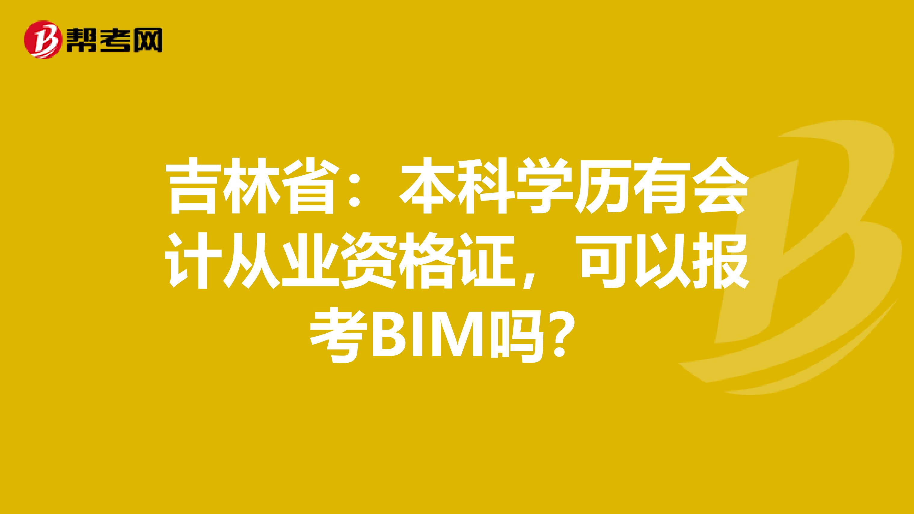 吉林省：本科学历有会计从业资格证，可以报考BIM吗？