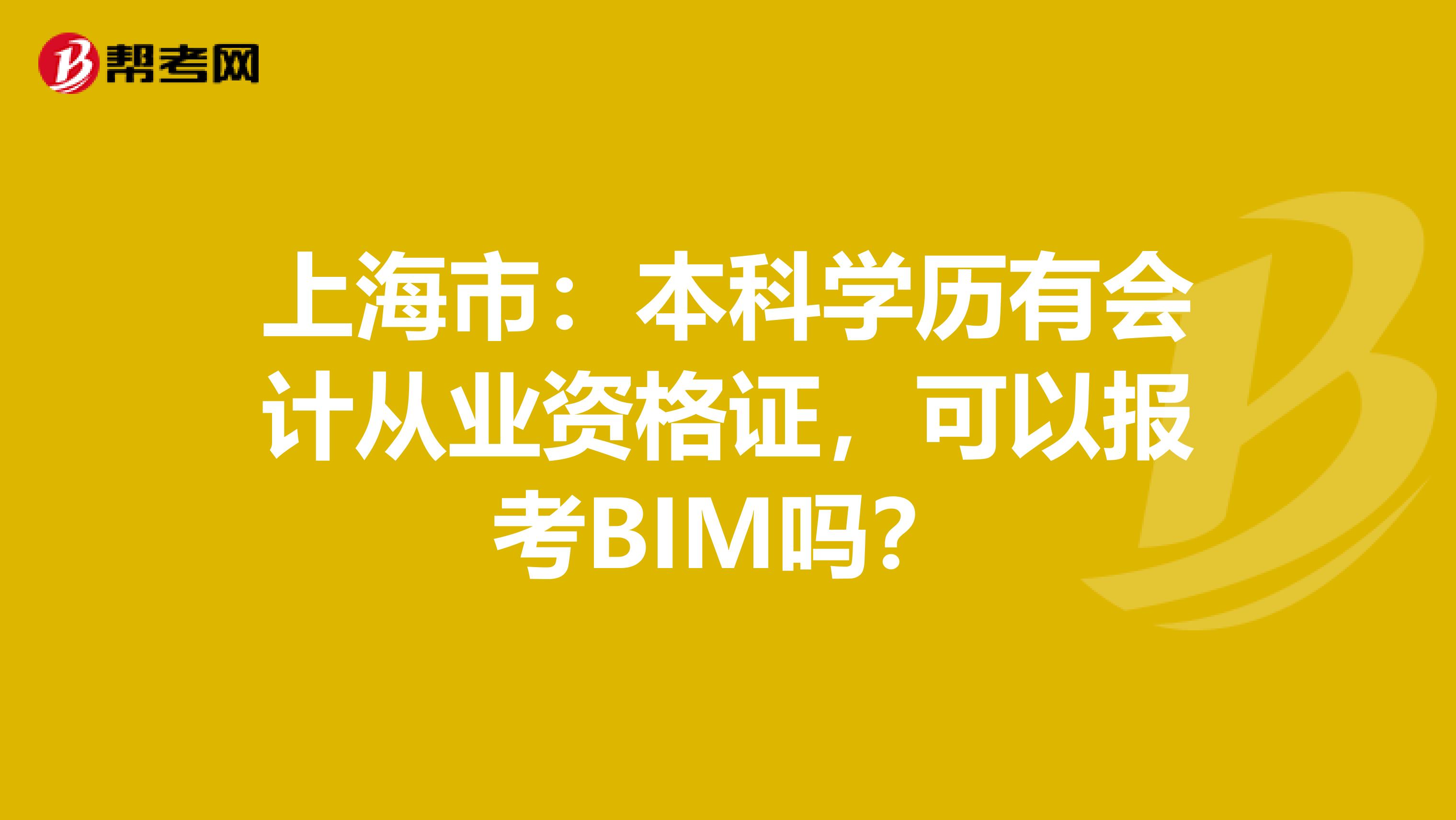 上海市：本科学历有会计从业资格证，可以报考BIM吗？
