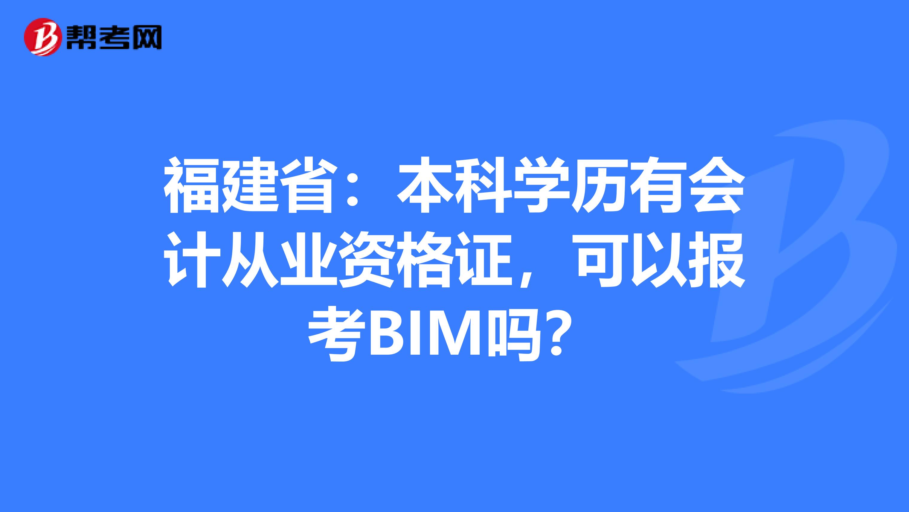 福建省：本科学历有会计从业资格证，可以报考BIM吗？