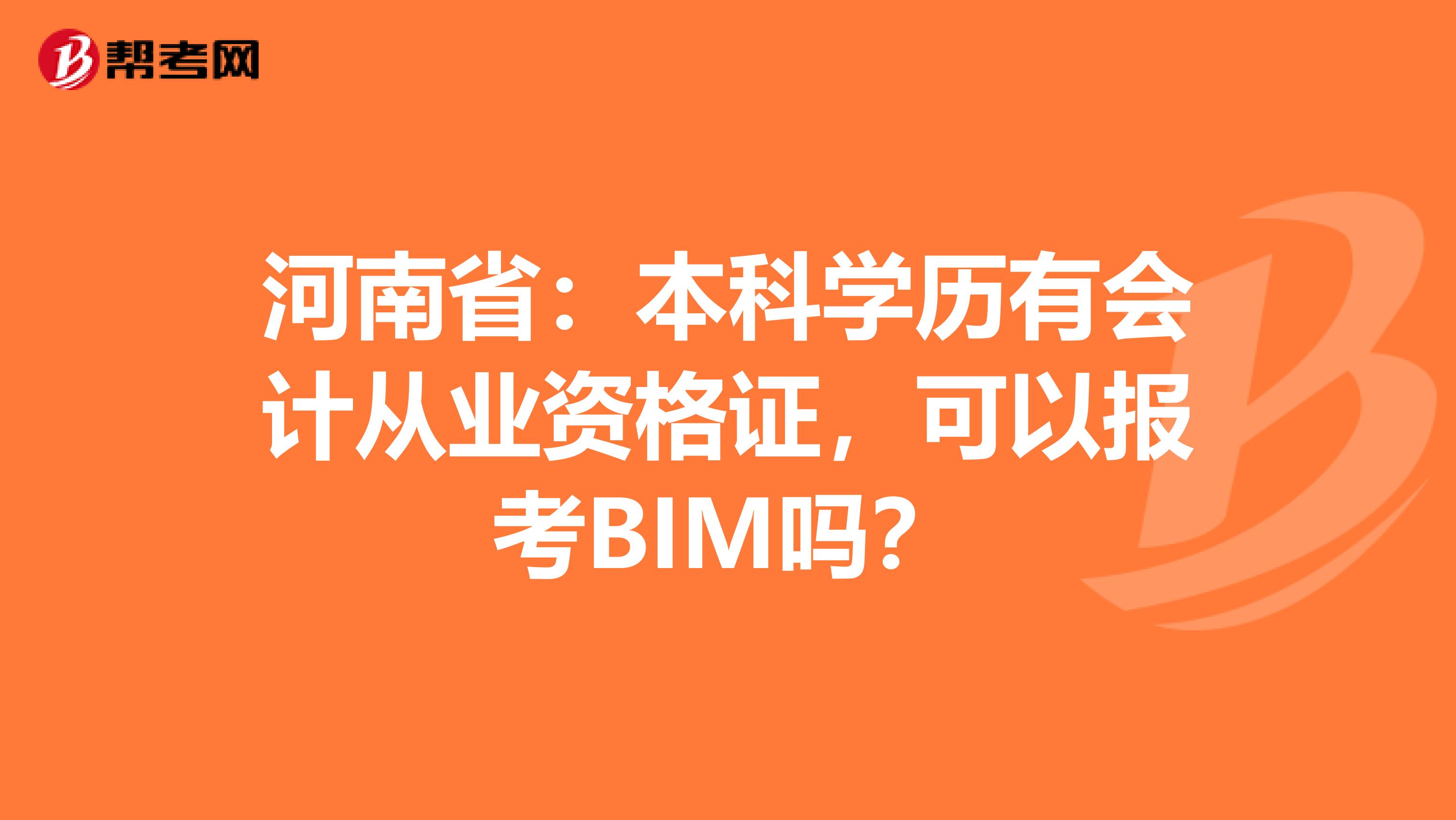 河南省：本科学历有会计从业资格证，可以报考BIM吗？