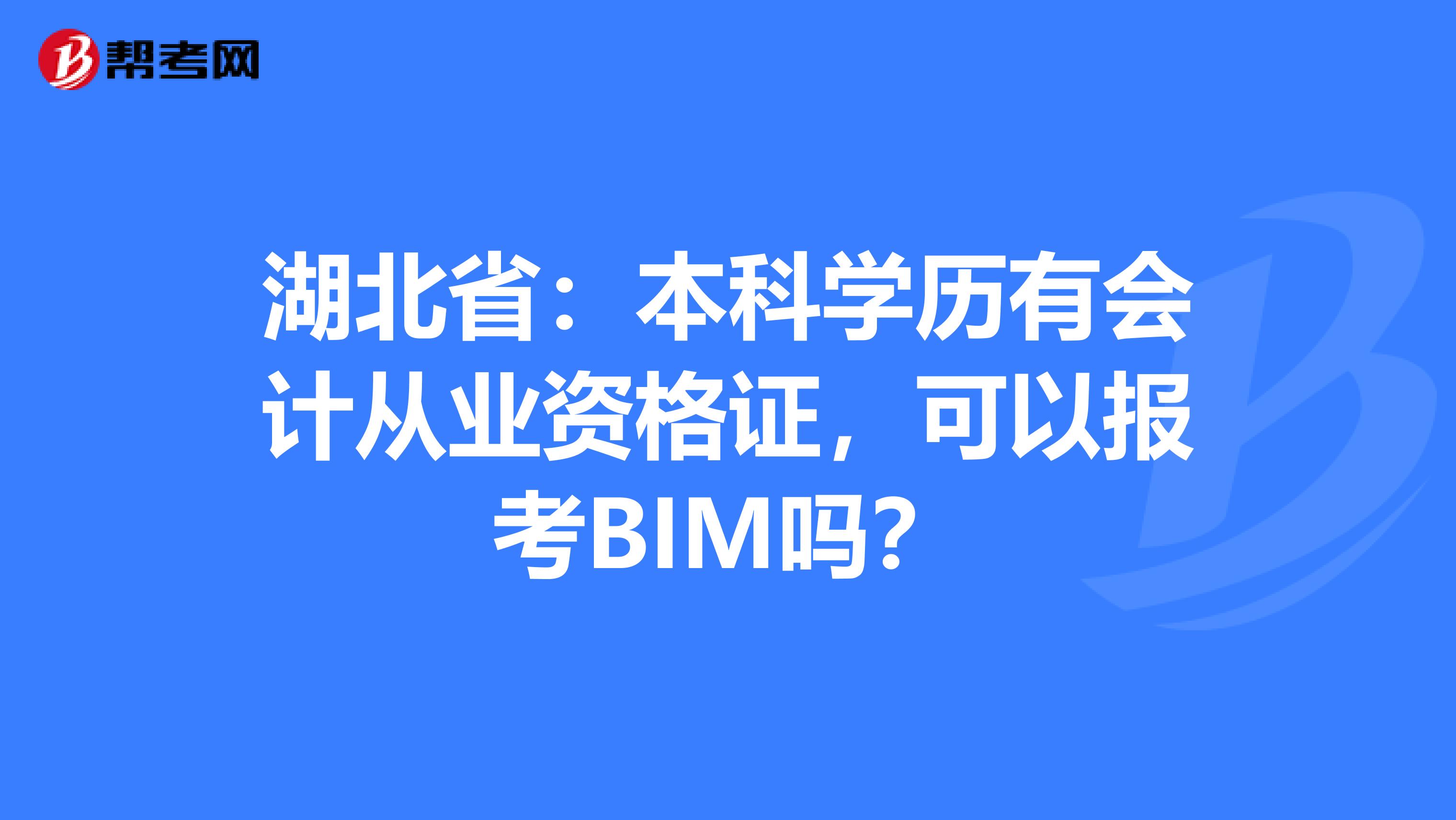 湖北省：本科学历有会计从业资格证，可以报考BIM吗？