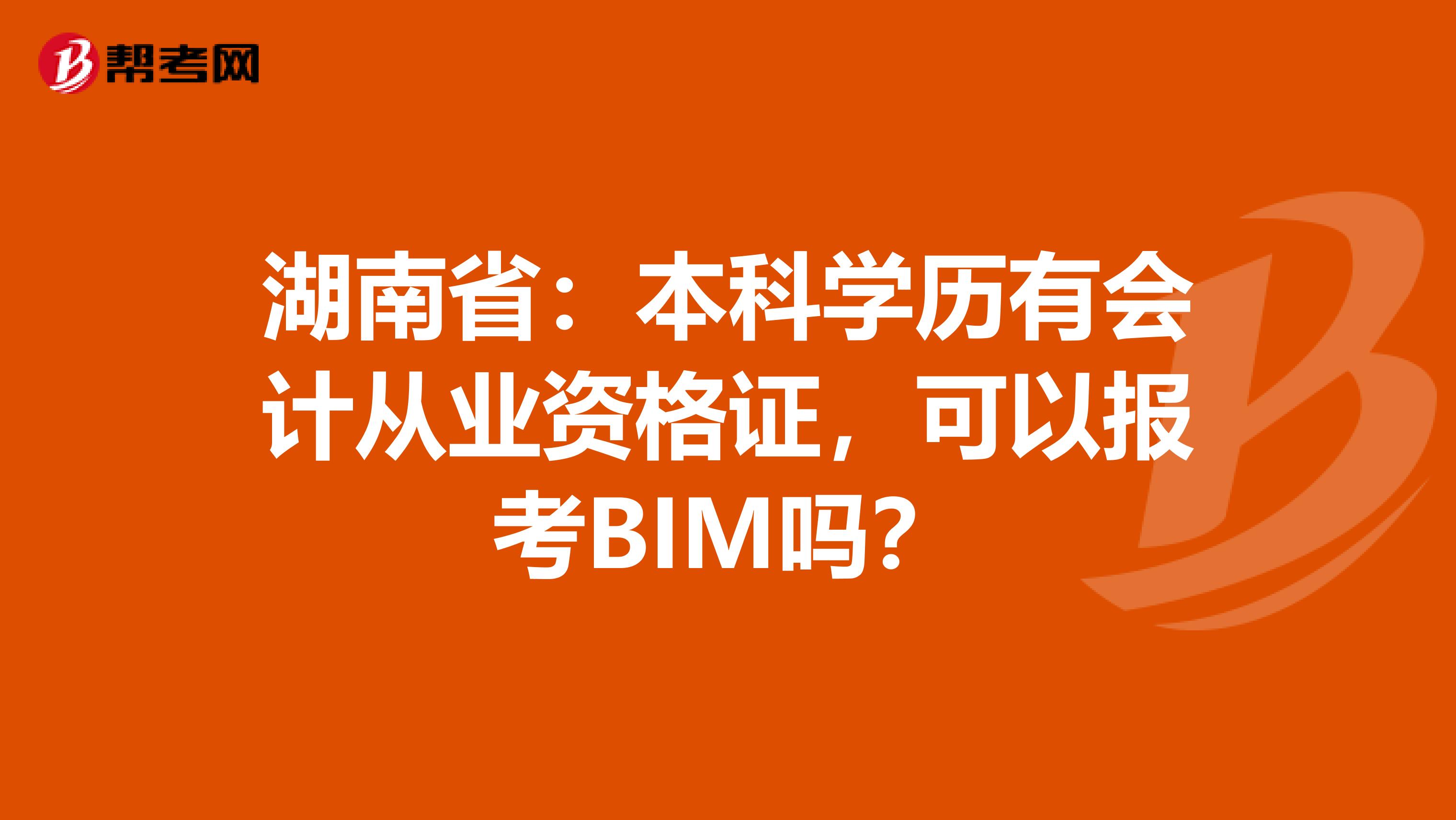 湖南省：本科学历有会计从业资格证，可以报考BIM吗？