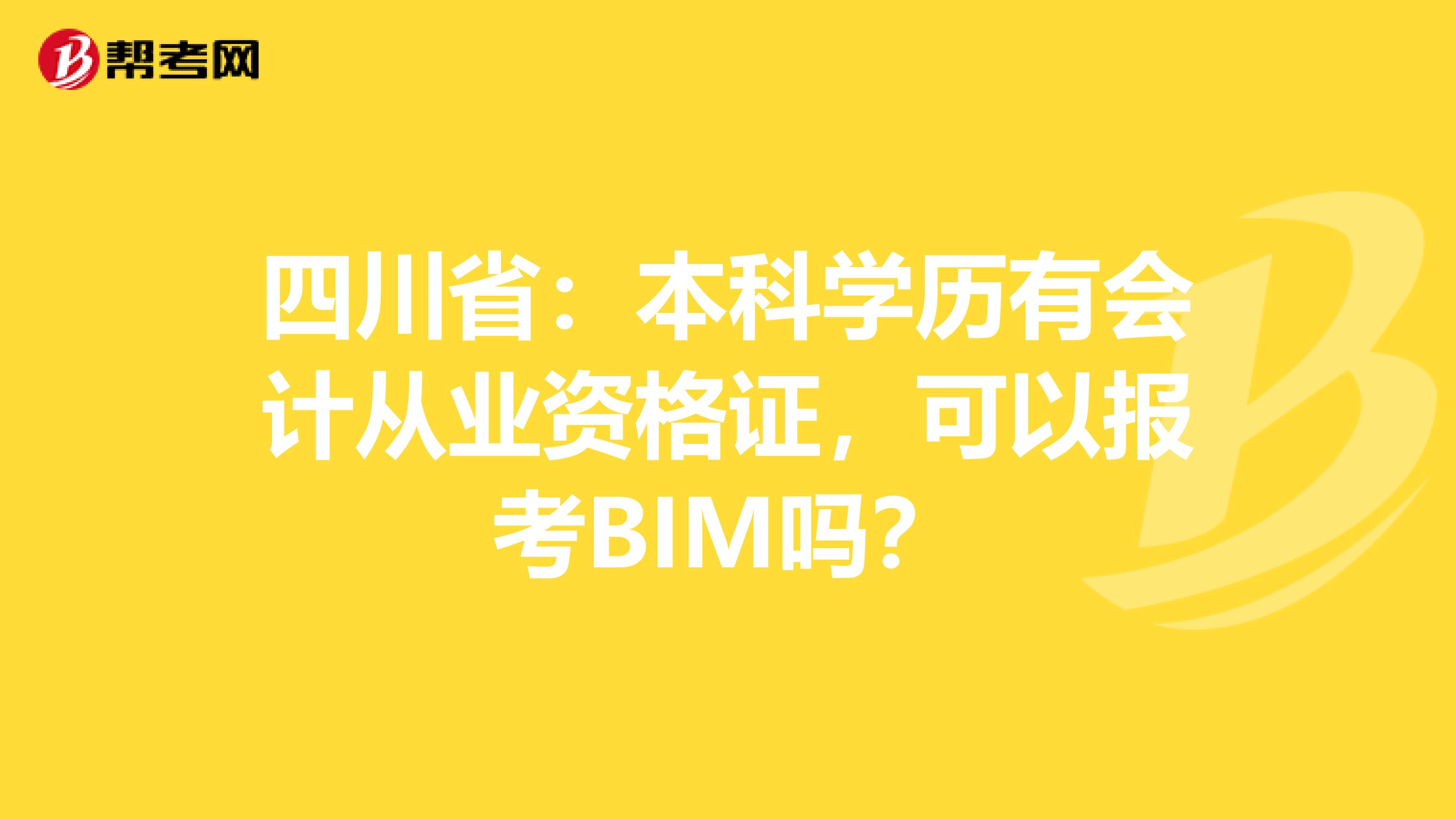 四川省：本科学历有会计从业资格证，可以报考BIM吗？