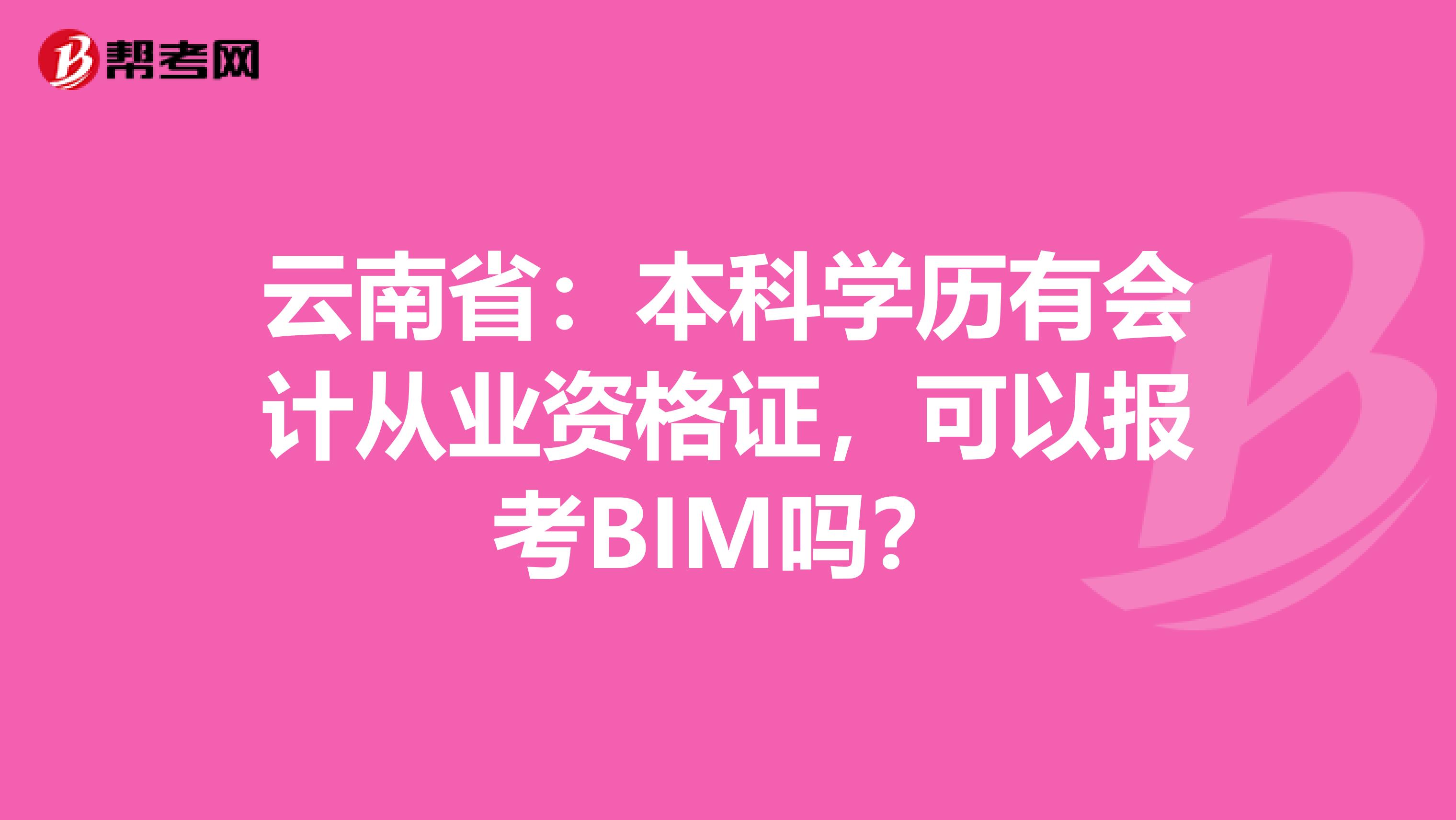 云南省：本科学历有会计从业资格证，可以报考BIM吗？