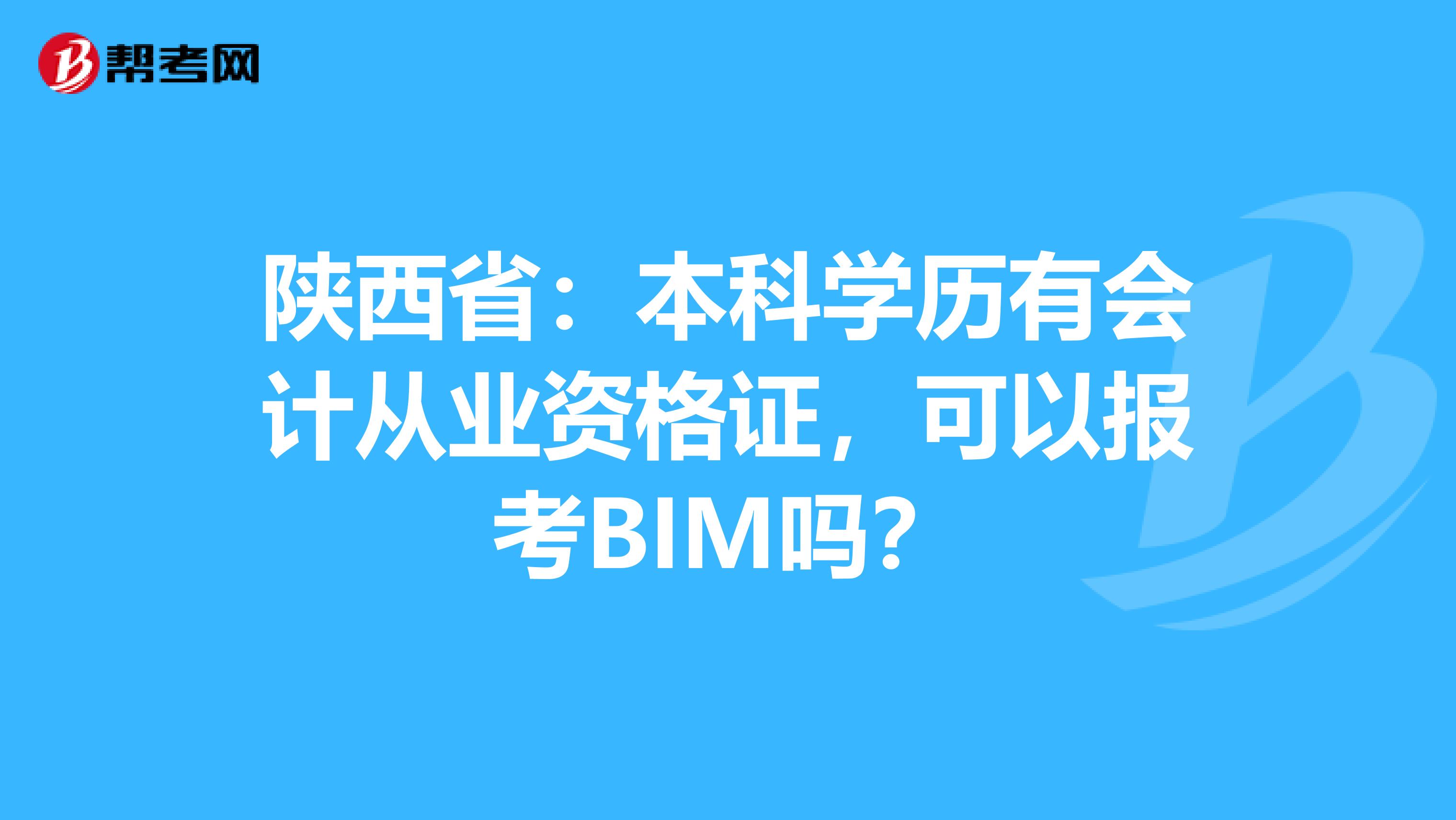 陕西省：本科学历有会计从业资格证，可以报考BIM吗？