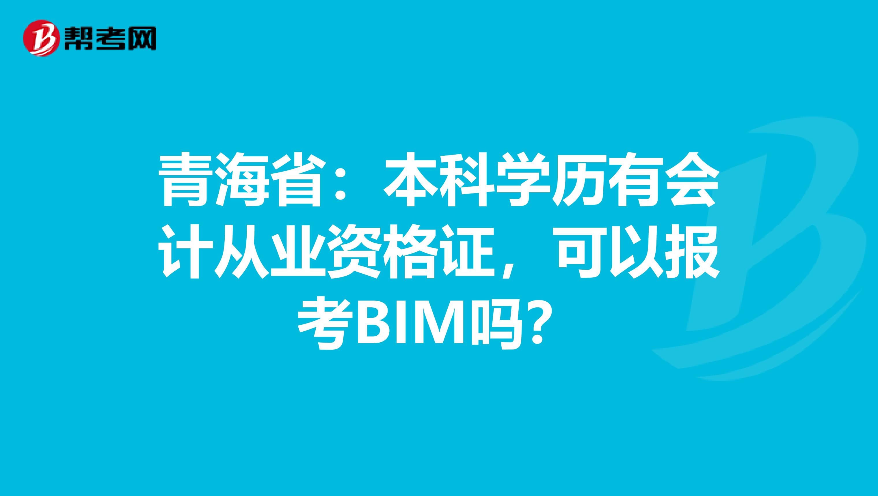 青海省：本科学历有会计从业资格证，可以报考BIM吗？