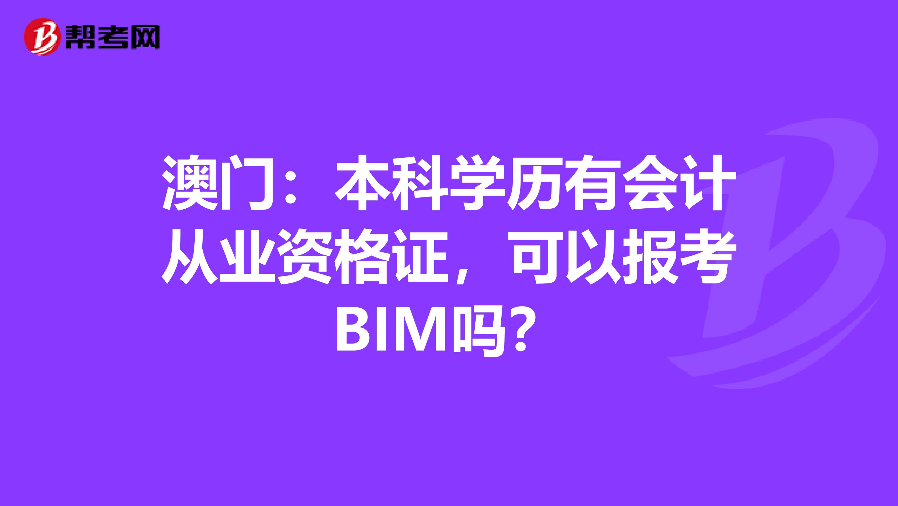 澳门：本科学历有会计从业资格证，可以报考BIM吗？