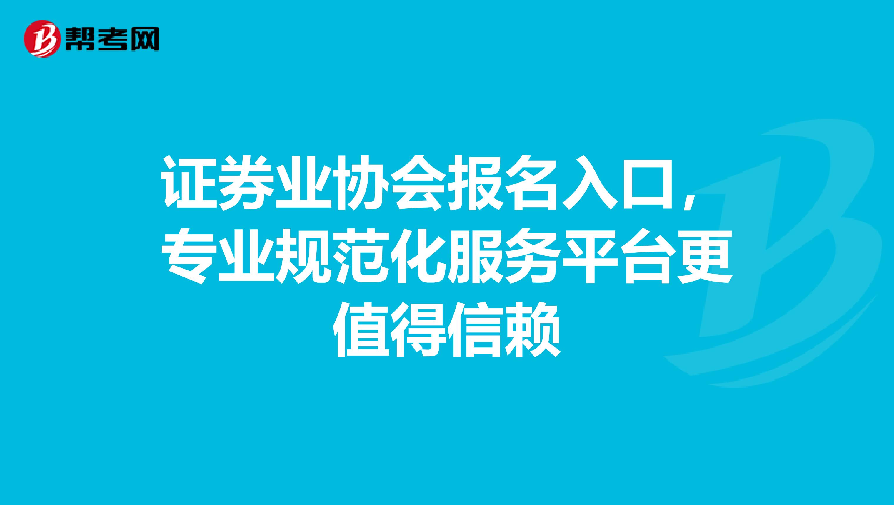证券业协会报名入口，专业规范化服务平台更值得信赖