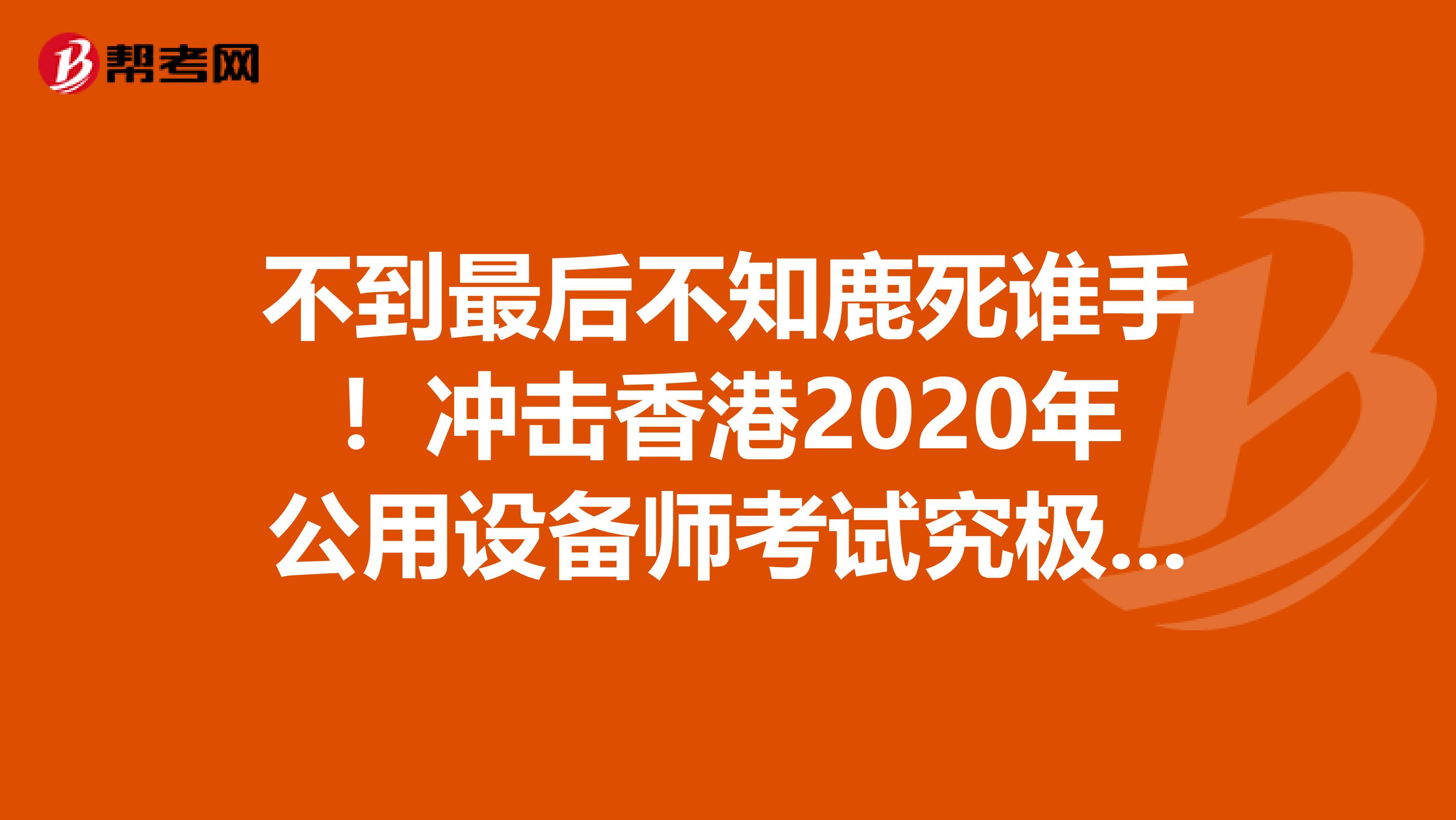 不到最后不知鹿死谁手！冲击香港2020年公用设备师考试究极大招！