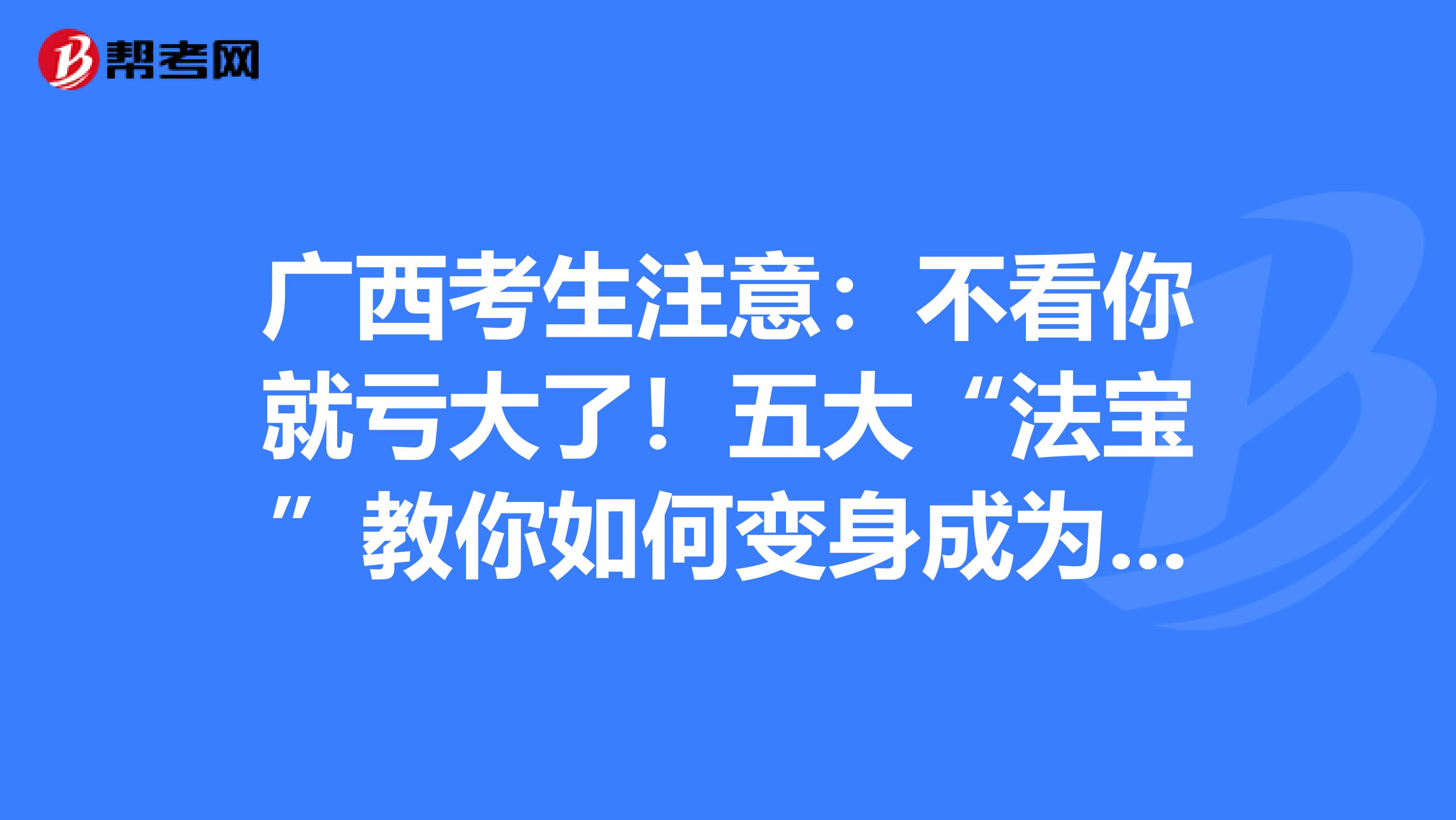广西考生注意：不看你就亏大了！五大“法宝”教你如何变身成为“记忆大师”！