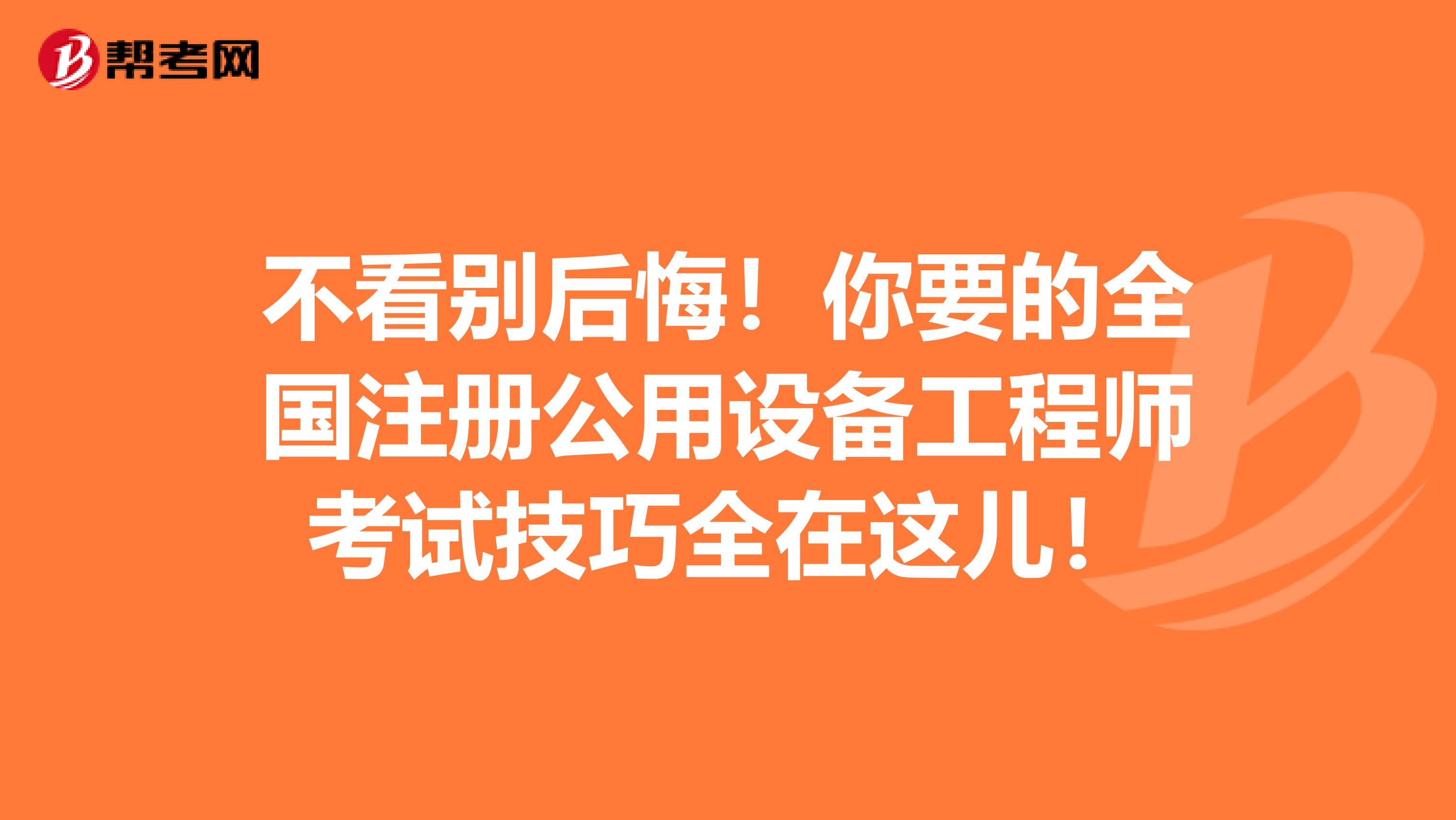 不看别后悔！你要的全国注册公用设备工程师考试技巧全在这儿！