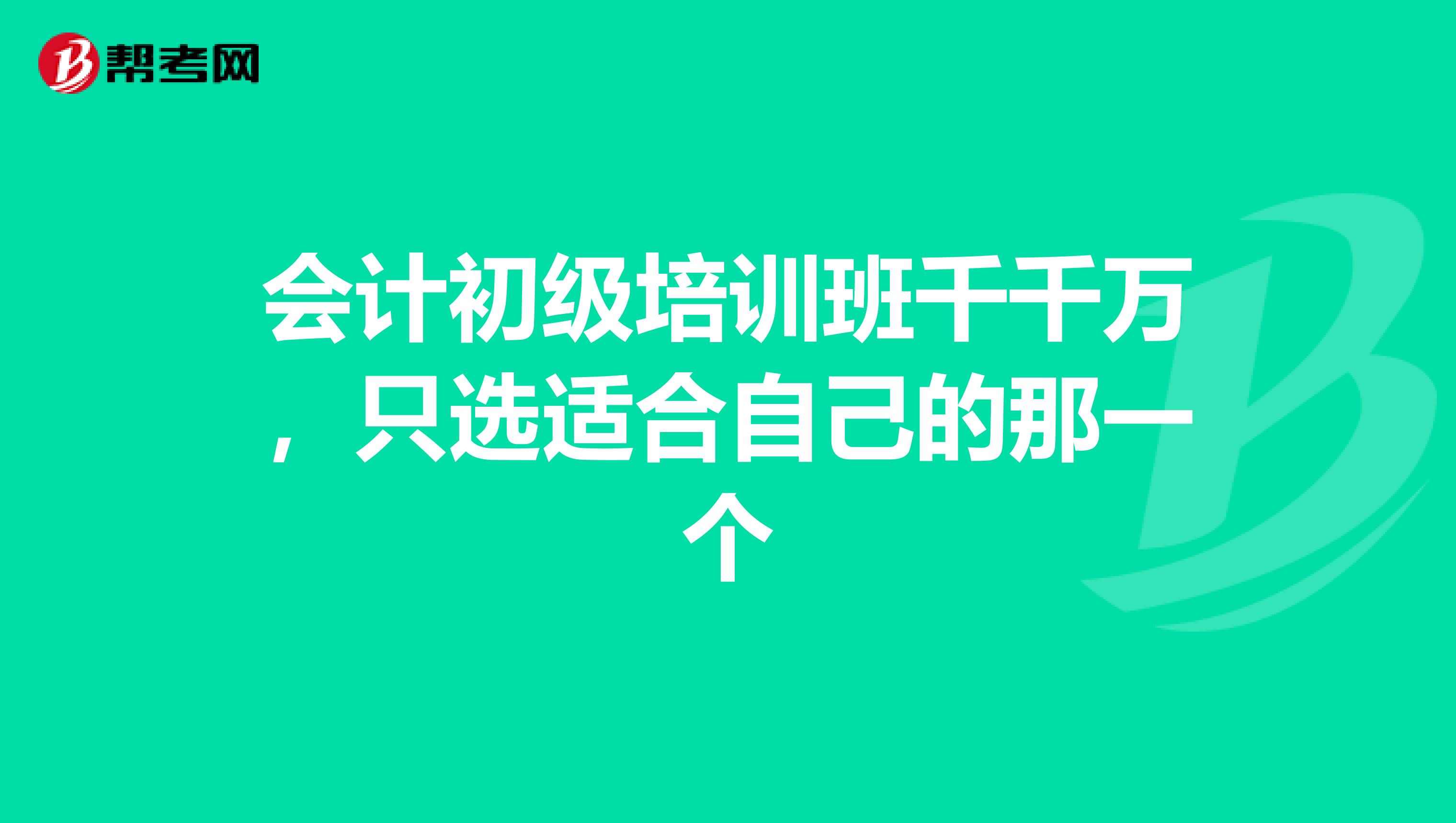 会计初级培训班千千万，只选适合自己的那一个