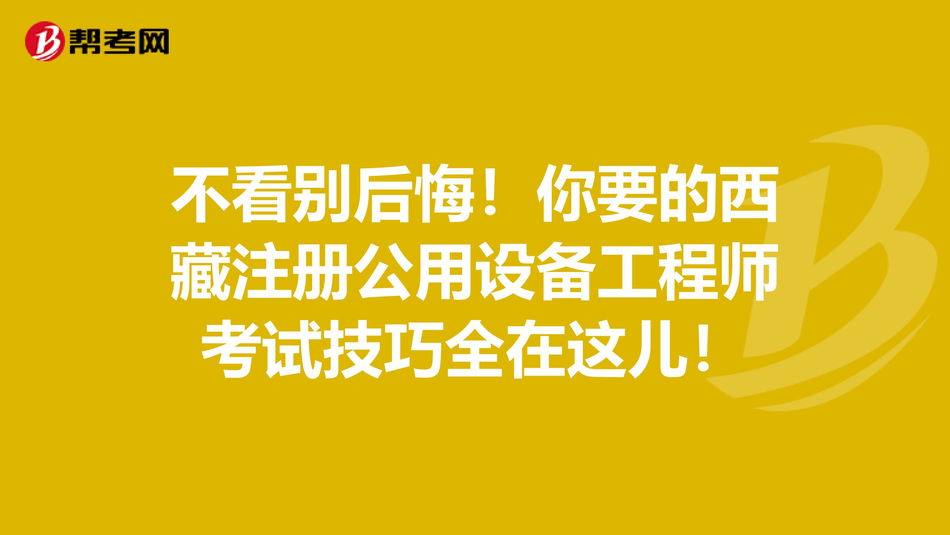 不看别后悔！你要的西藏注册公用设备工程师考试技巧全在这儿！