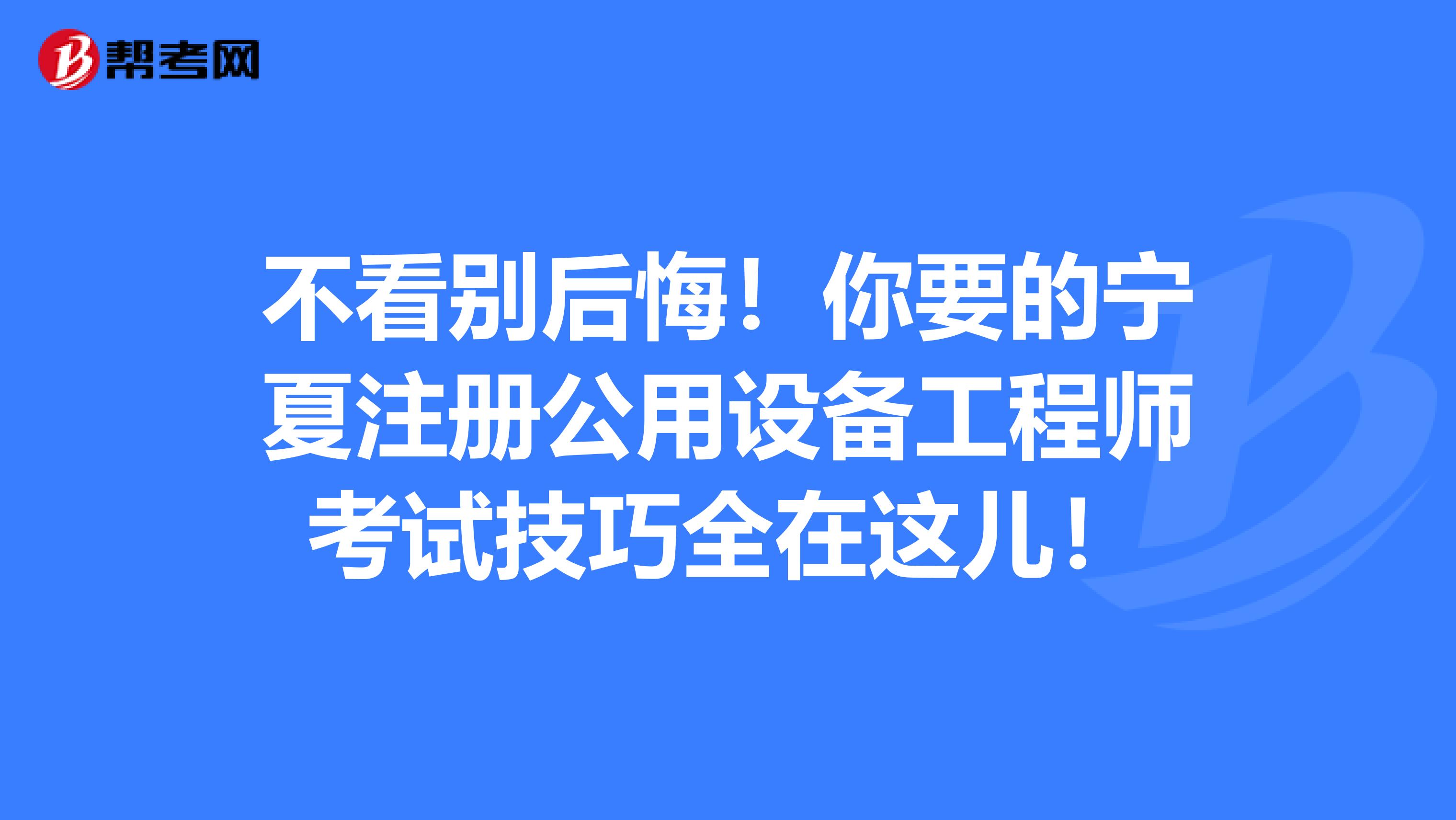 不看別后悔！你要的寧夏注冊公用設備工程師考試技巧全在這兒！