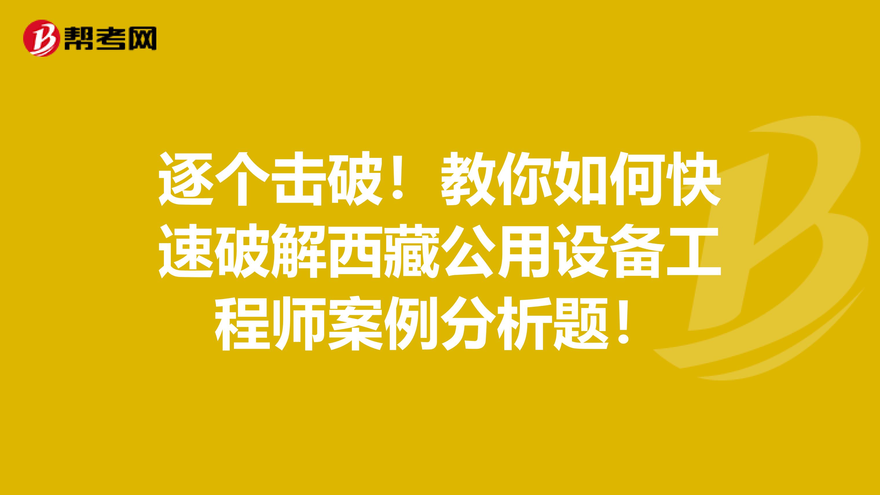 逐個擊破！教你如何快速破解西藏公用設備工程師案例分析題！