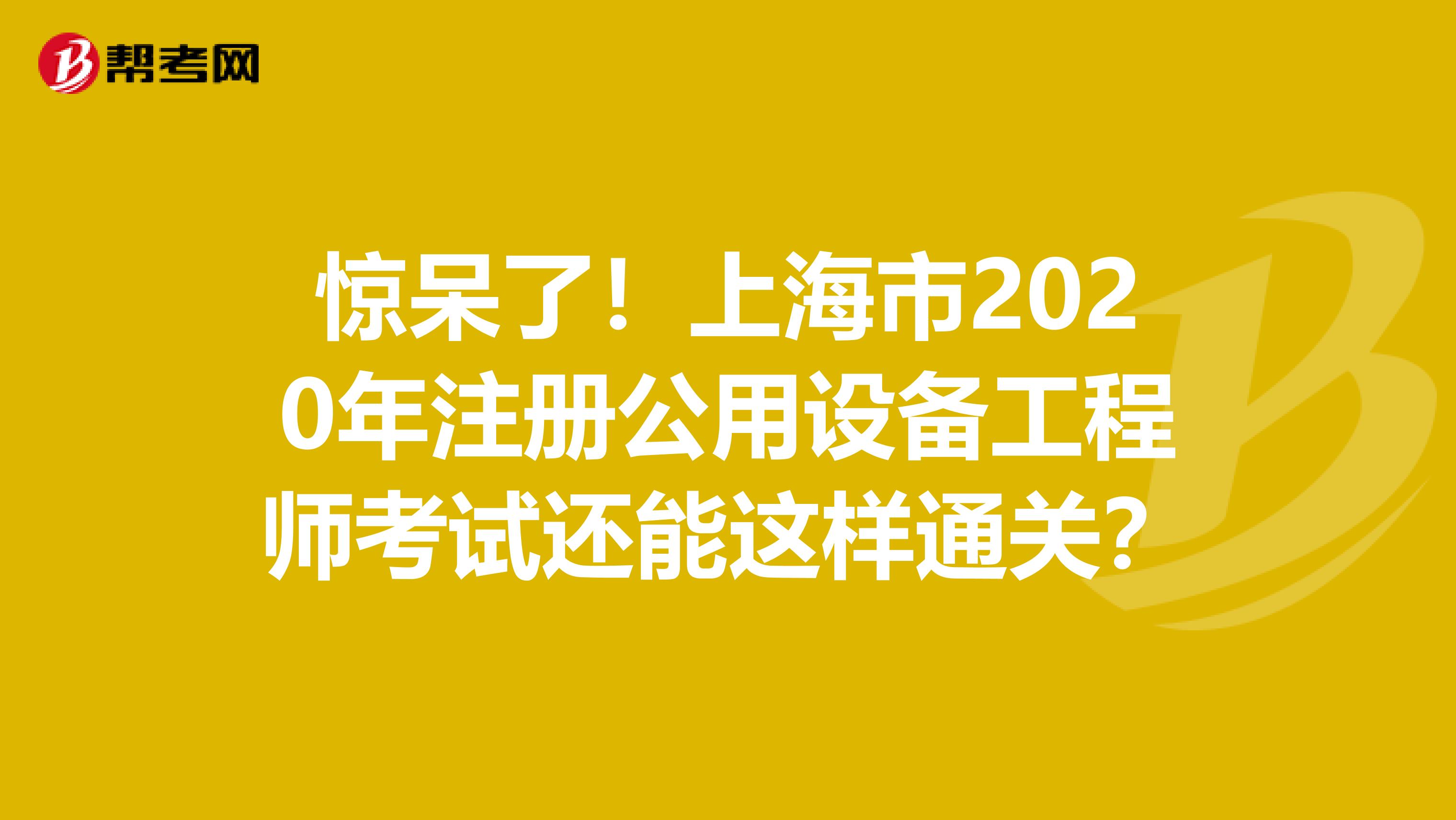 惊呆了！上海市2020年注册公用设备工程师考试还能这样通关？