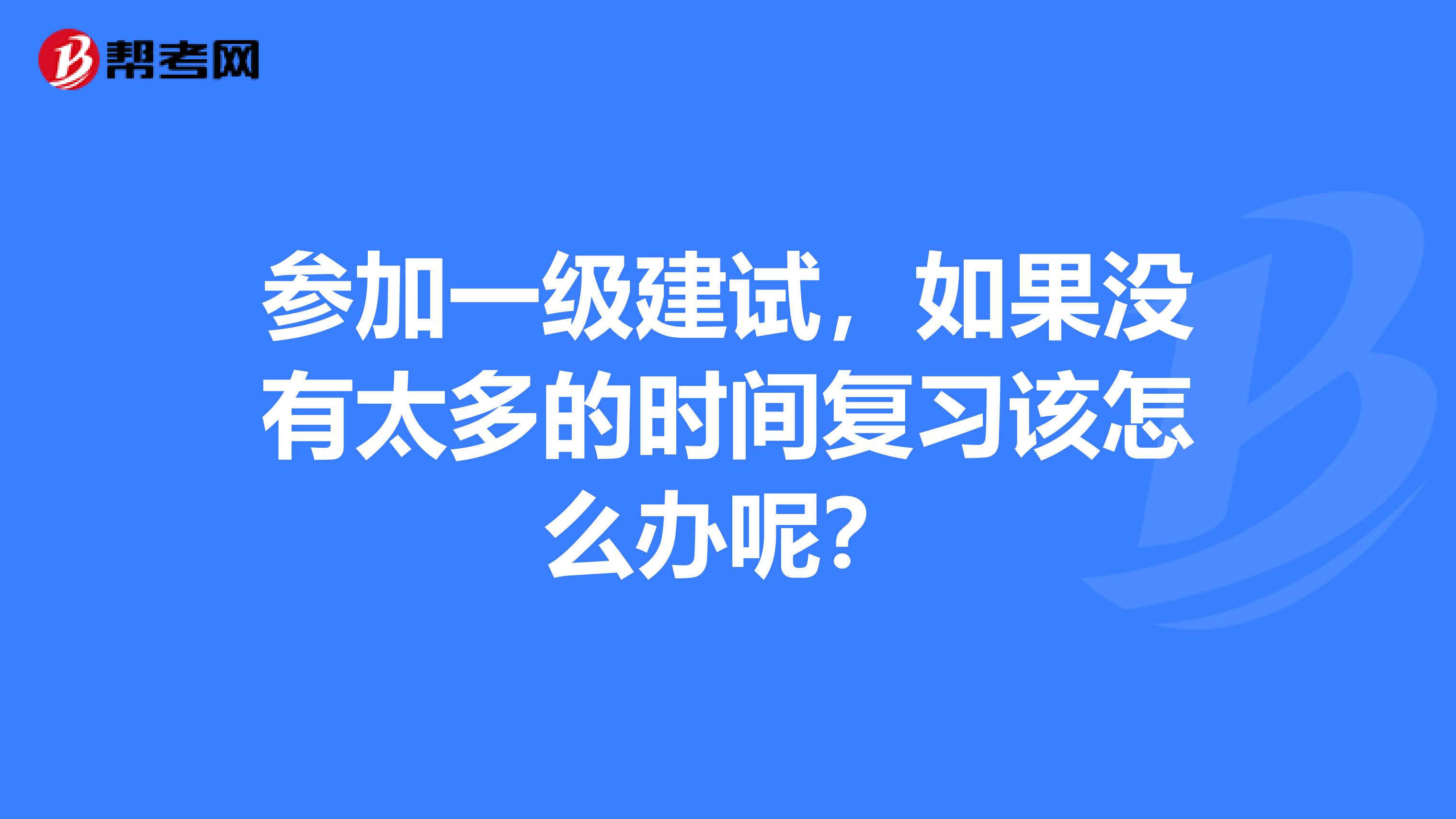 參加一級建試，如果沒有太多的時間復習該怎么辦呢？