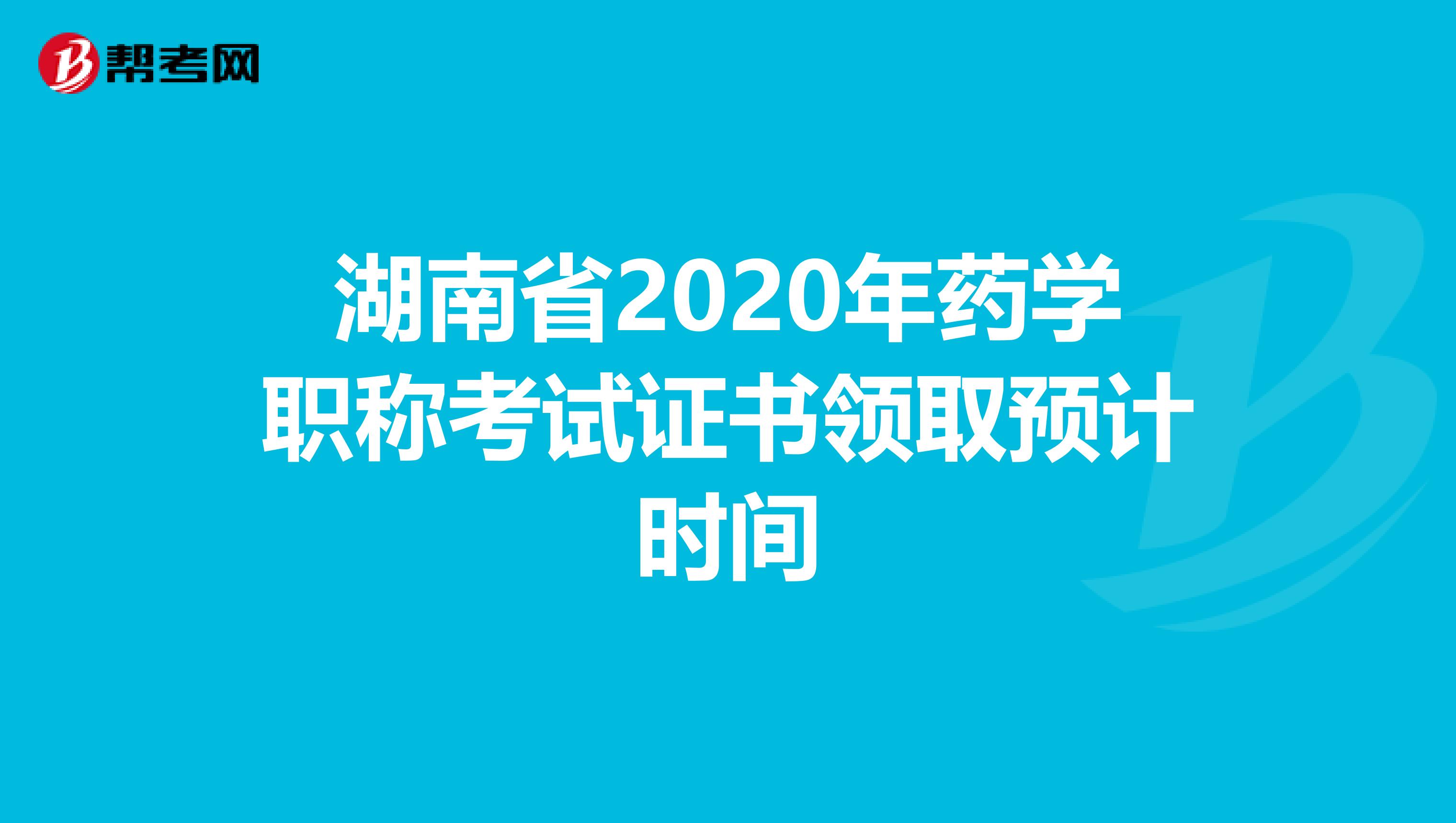 湖南省2020年药学职称考试证书领取预计时间