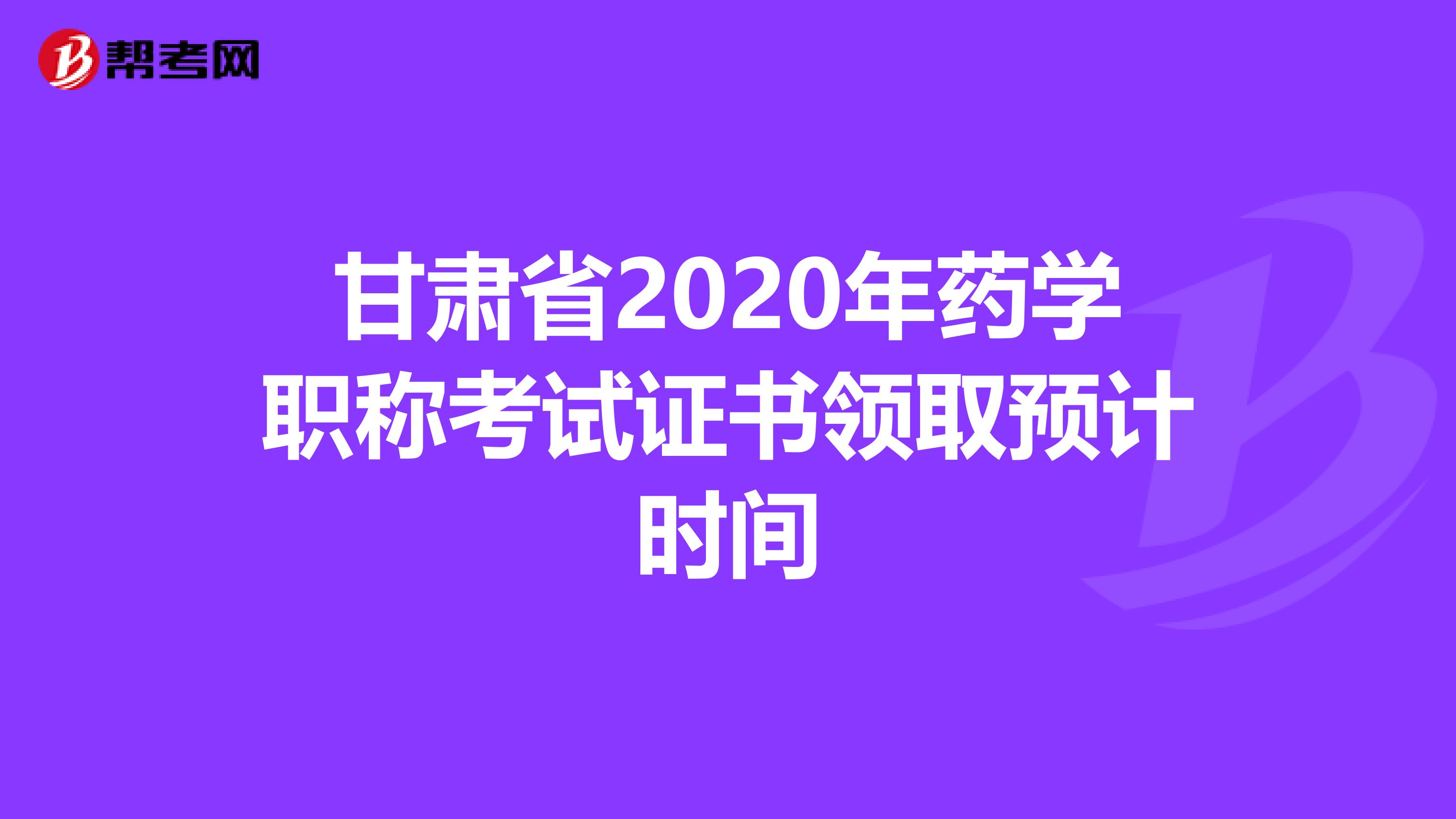 甘肅省2020年藥學(xué)職稱(chēng)考試證書(shū)領(lǐng)取預(yù)計(jì)時(shí)間