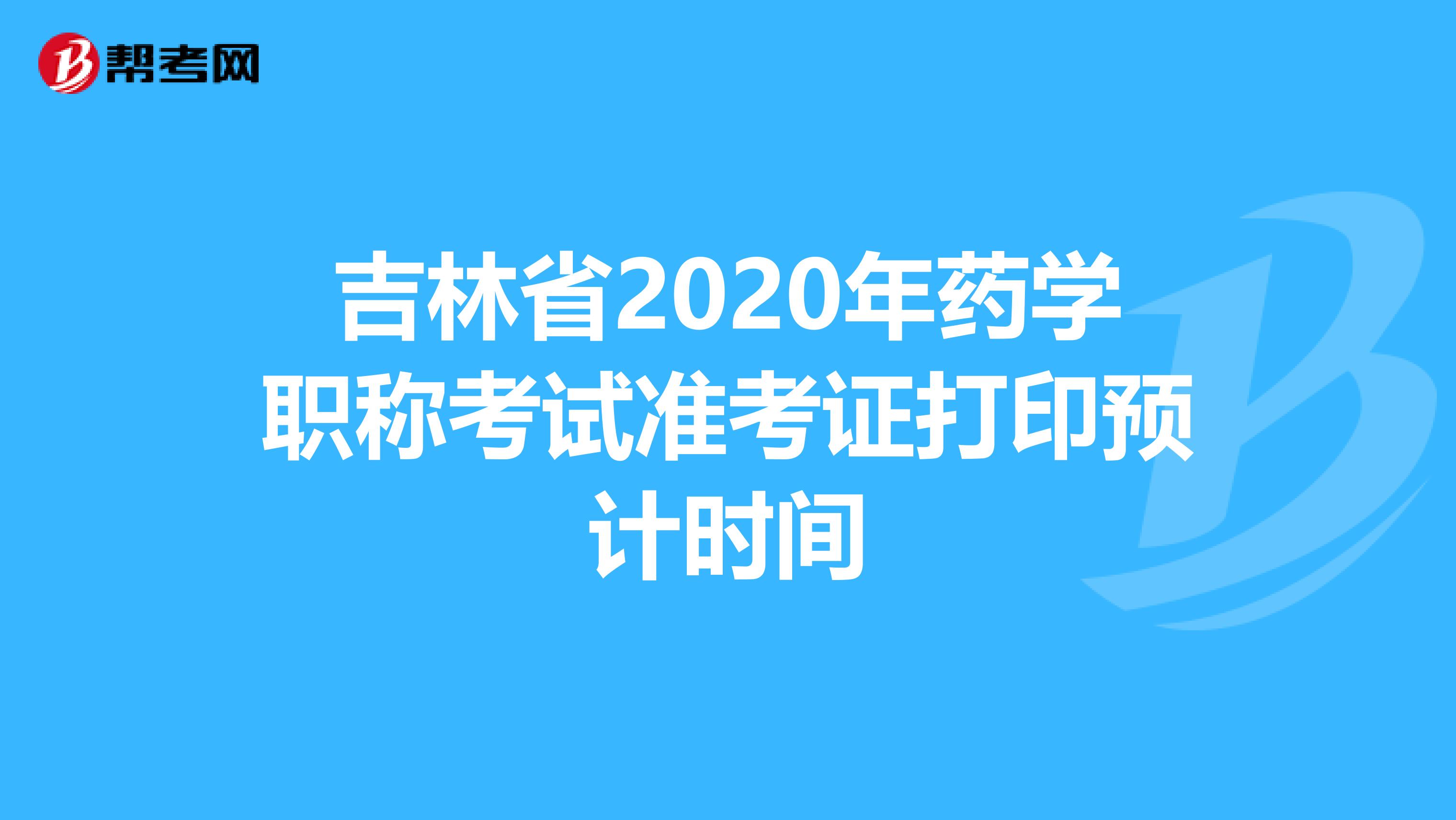 吉林省2020年药学职称考试准考证打印预计时间