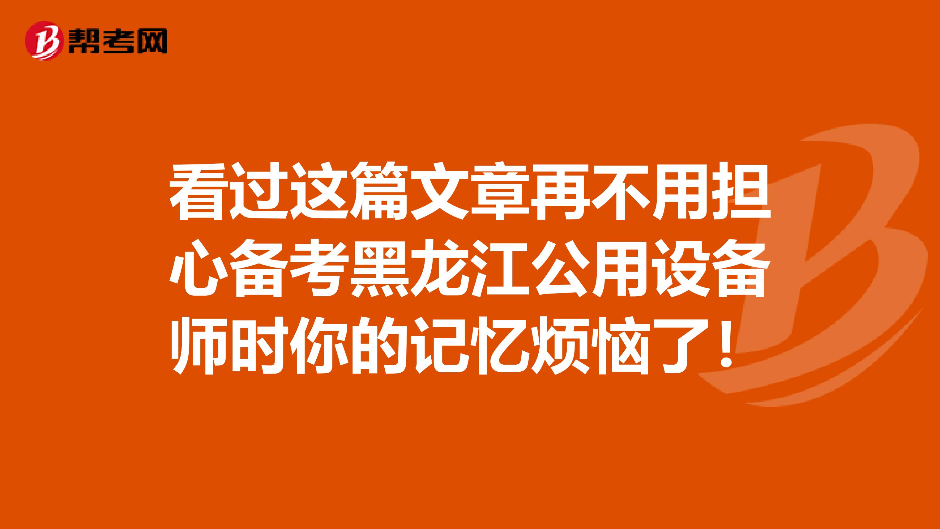 看过这篇文章再不用担心备考黑龙江公用设备师时你的记忆烦恼了！