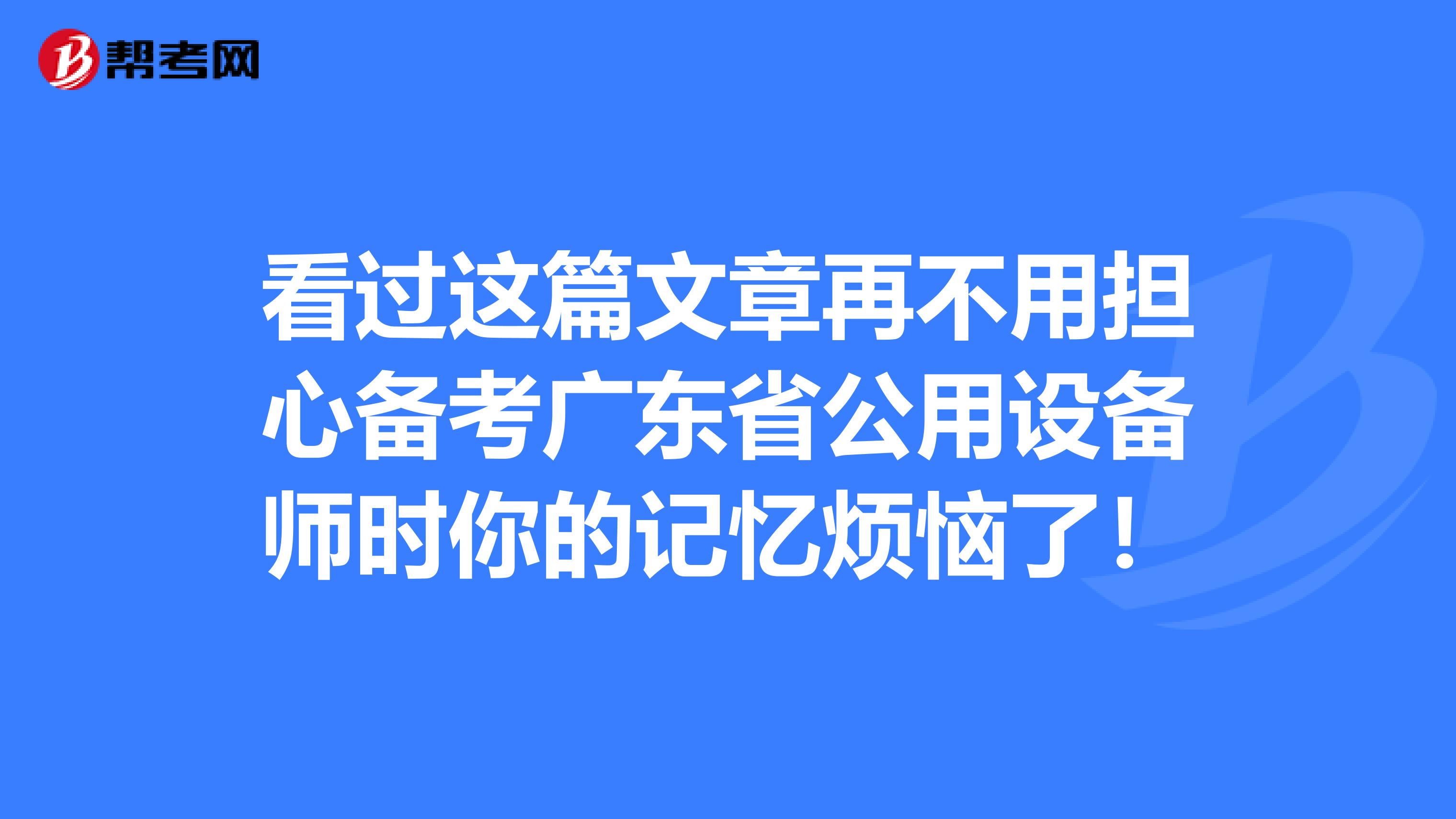 看过这篇文章再不用担心备考广东省公用设备师时你的记忆烦恼了！