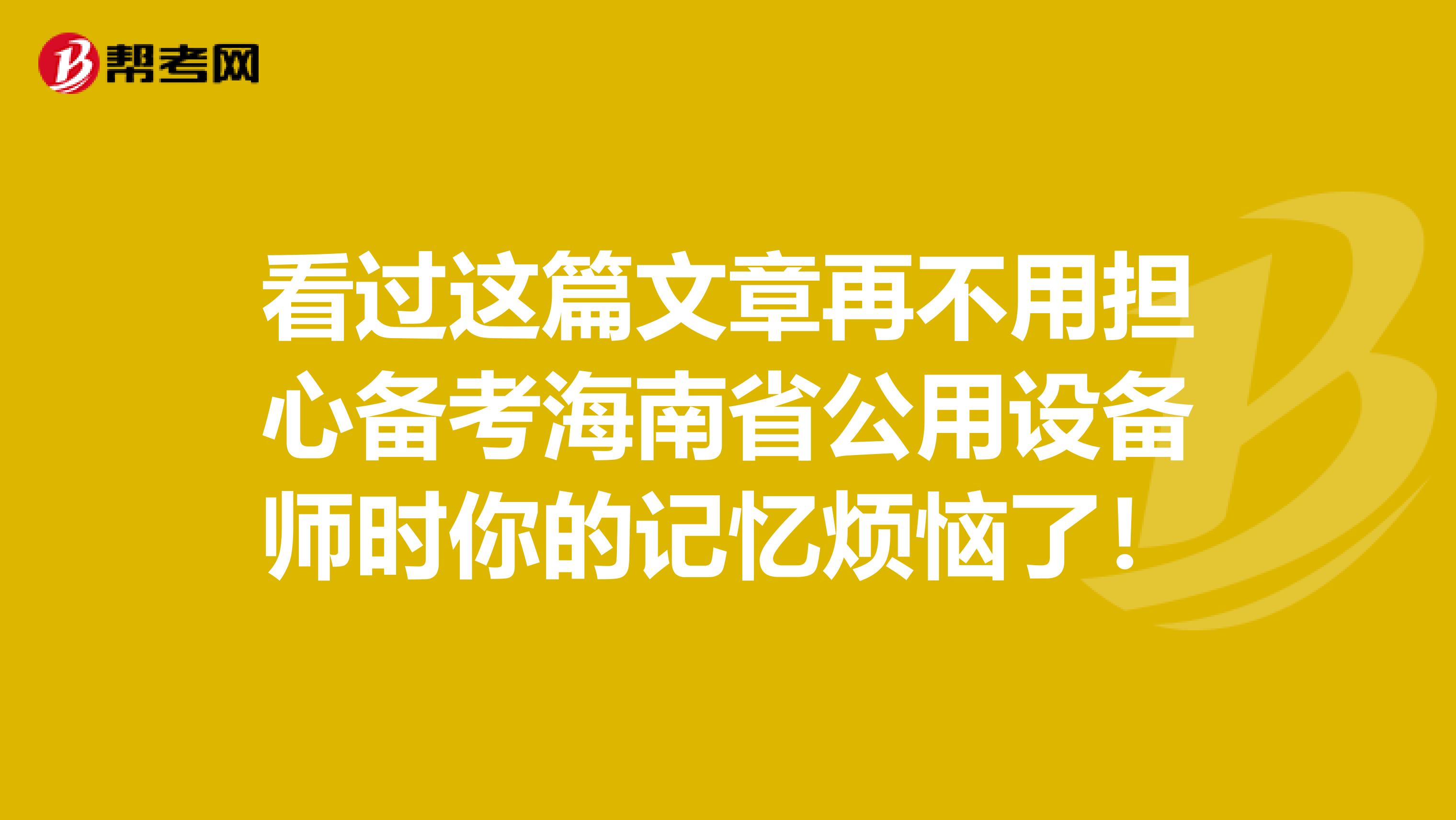 看过这篇文章再不用担心备考海南省公用设备师时你的记忆烦恼了！
