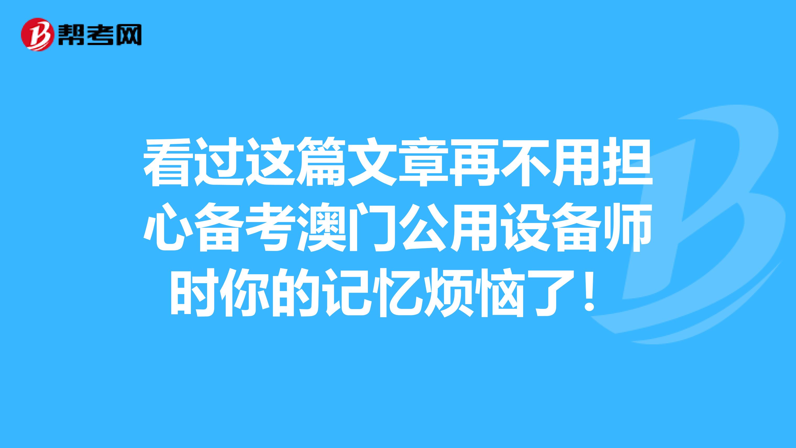 看过这篇文章再不用担心备考澳门公用设备师时你的记忆烦恼了！