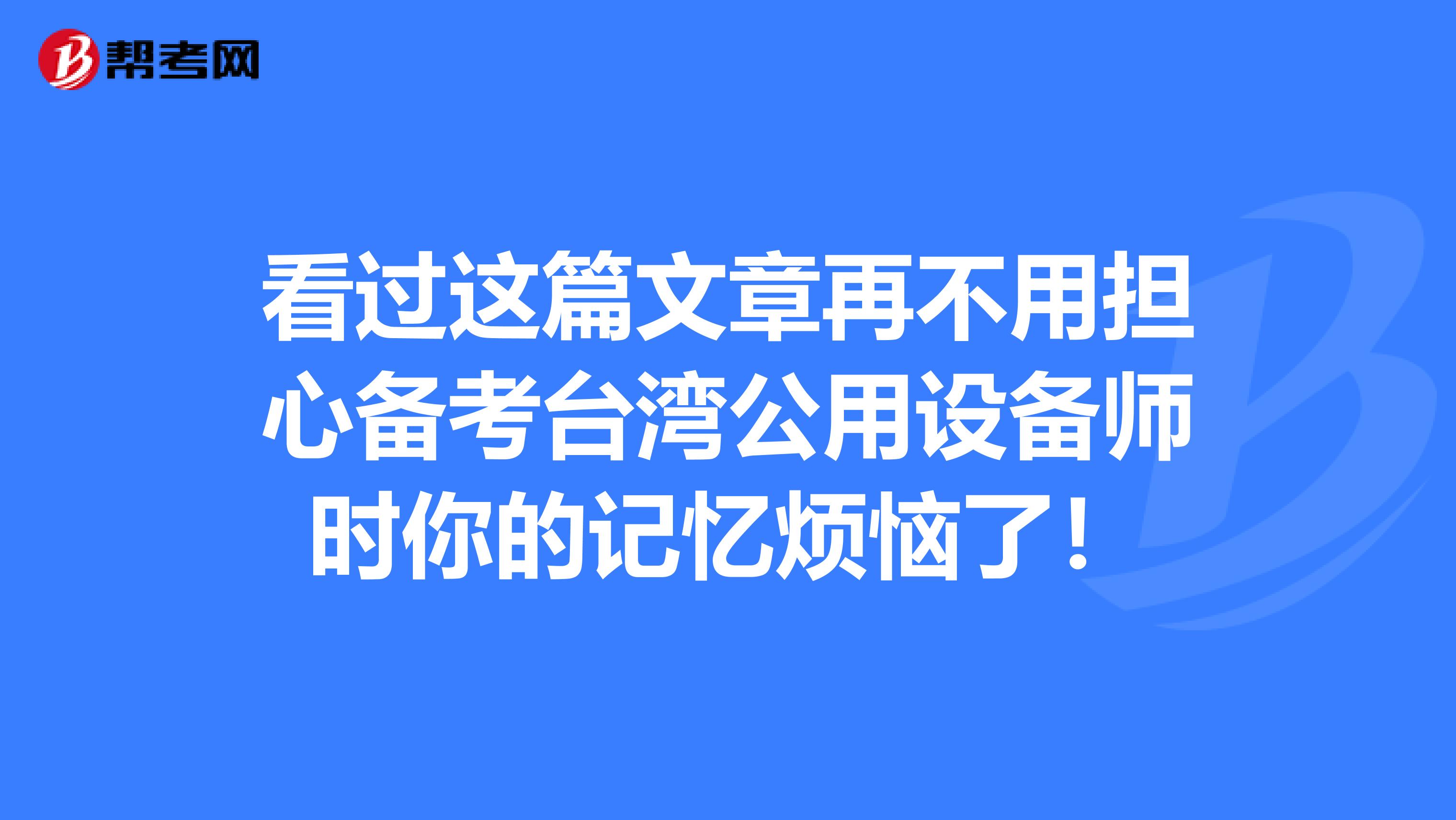 看过这篇文章再不用担心备考台湾公用设备师时你的记忆烦恼了！