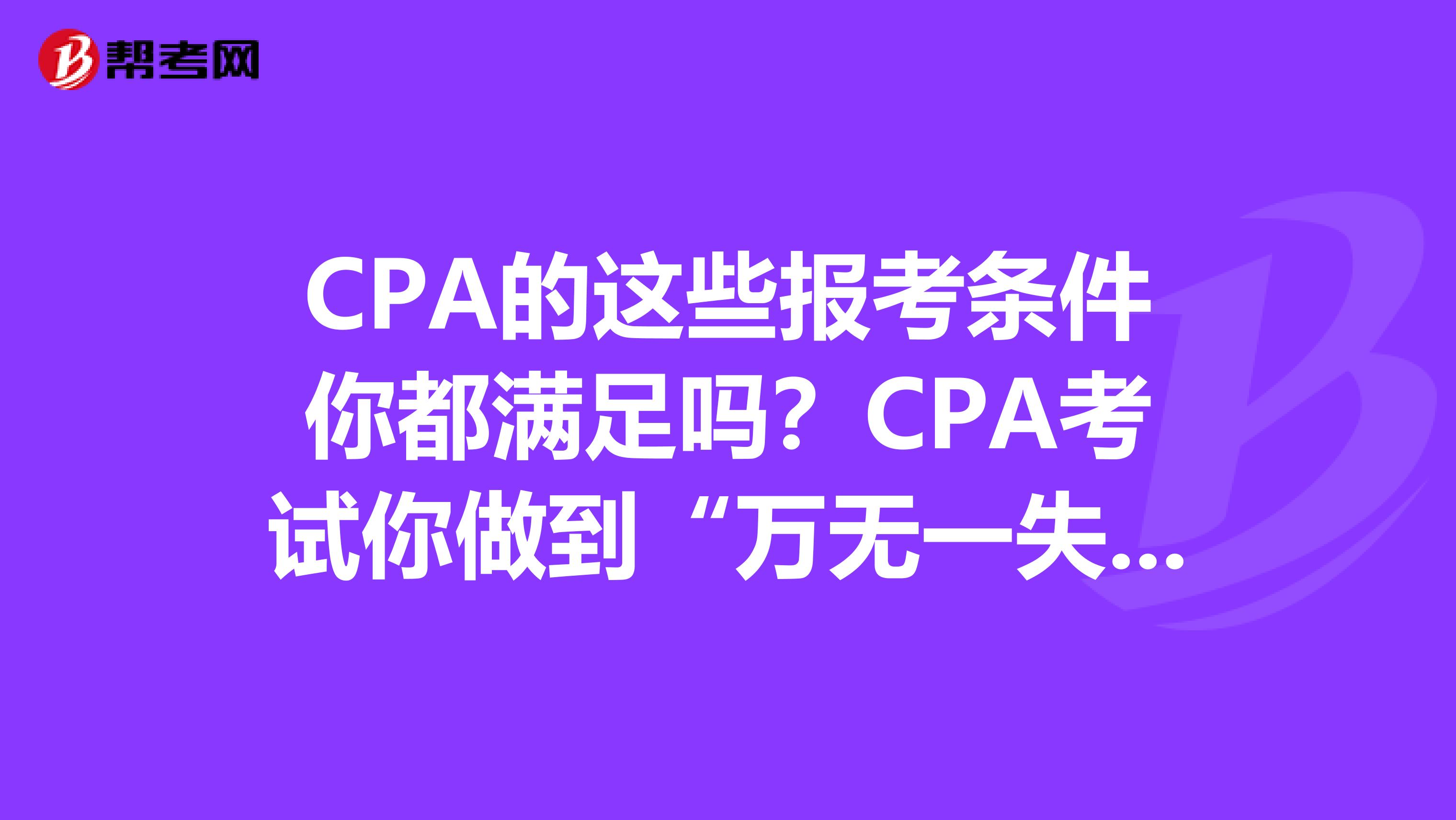 CPA的这些报考条件你都满足吗？CPA考试你做到“万无一失”了吗？