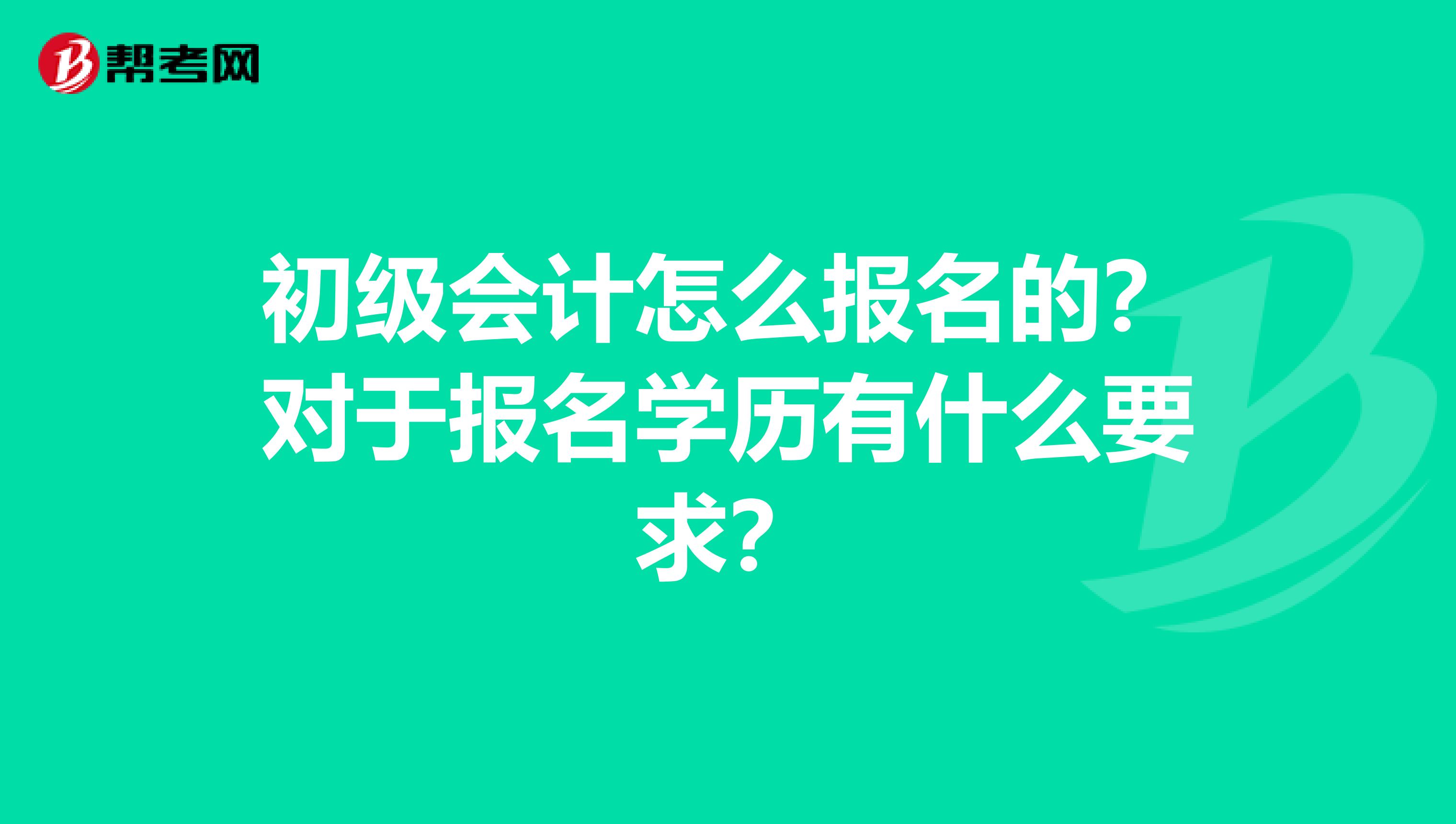 初级会计怎么报名的？对于报名学历有什么要求？