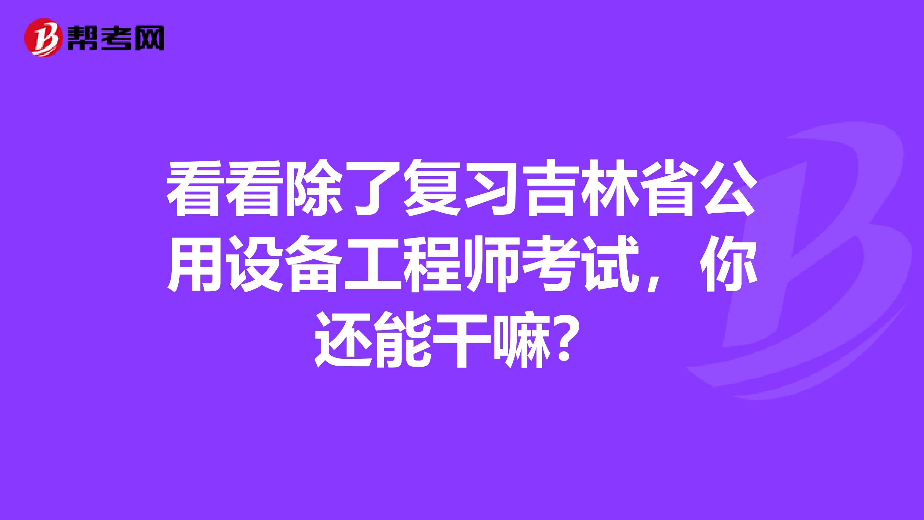 看看除了复习吉林省公用设备工程师考试，你还能干嘛？