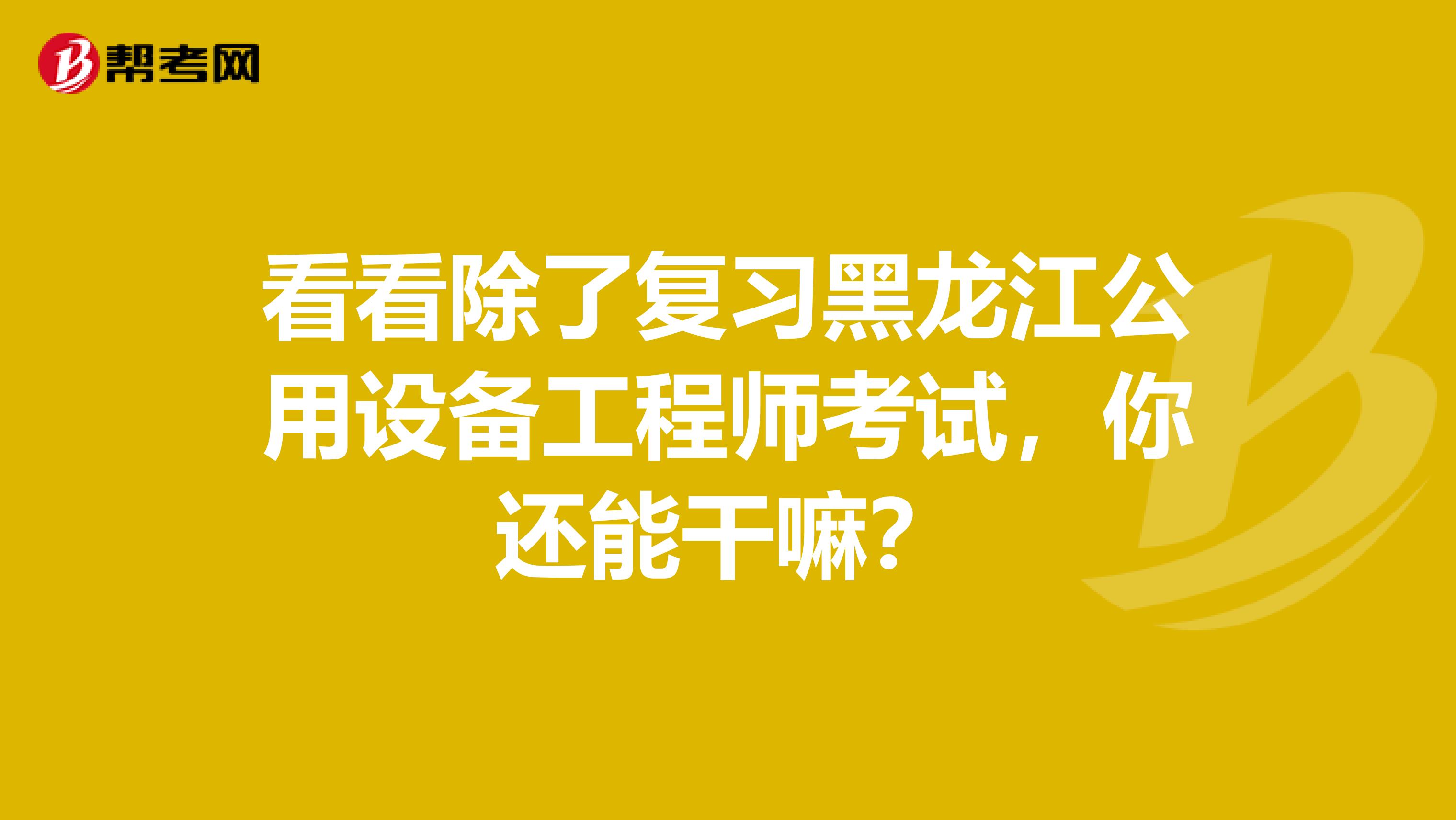 看看除了复习黑龙江公用设备工程师考试，你还能干嘛？